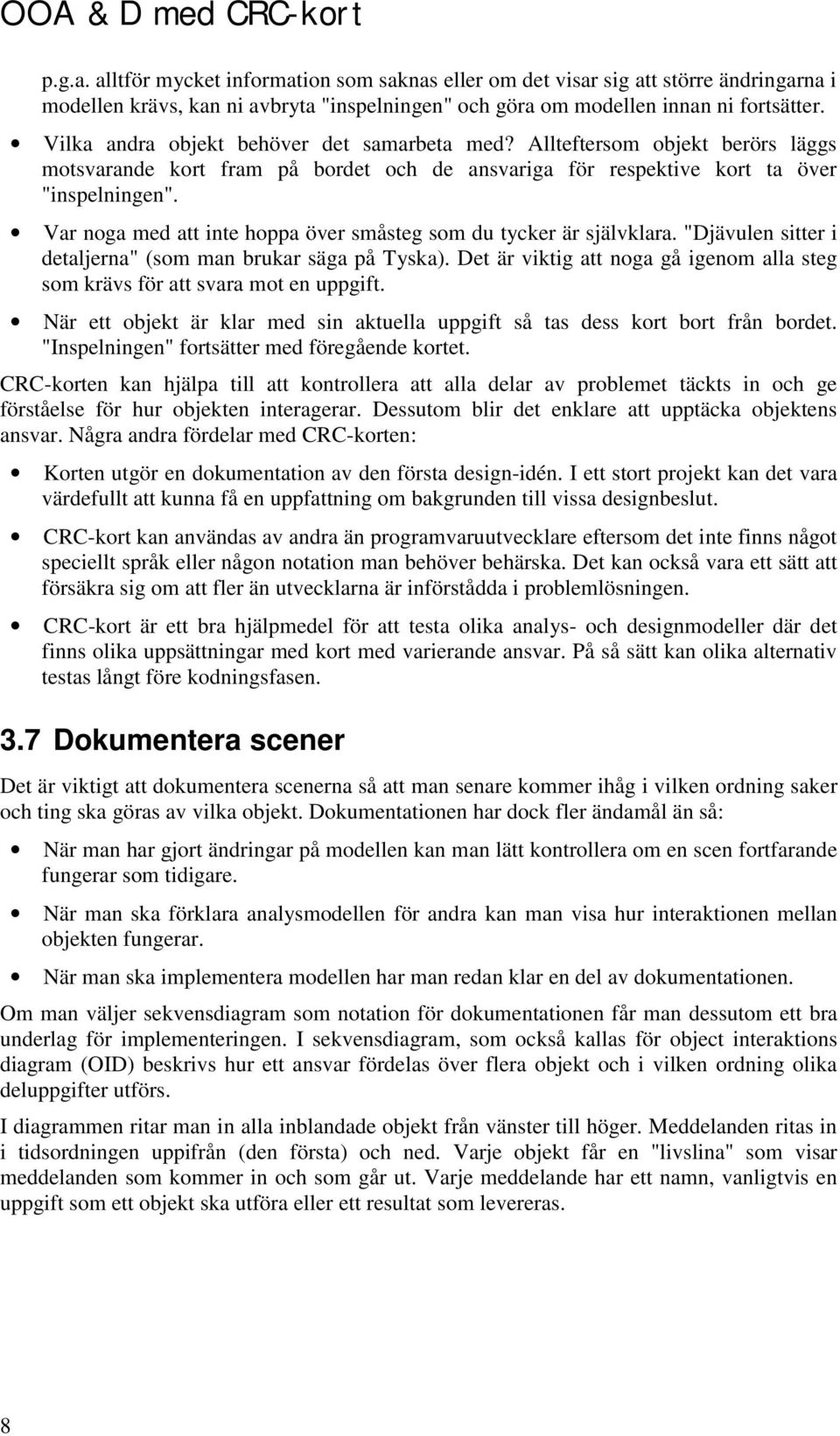 Var noga med att inte hoppa över småsteg som du tycker är självklara. "Djävulen sitter i detaljerna" (som man brukar säga på Tyska).