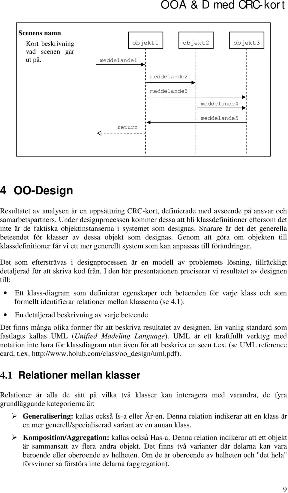 samarbetspartners. Under designprocessen kommer dessa att bli klassdefinitioner eftersom det inte är de faktiska objektinstanserna i systemet som designas.