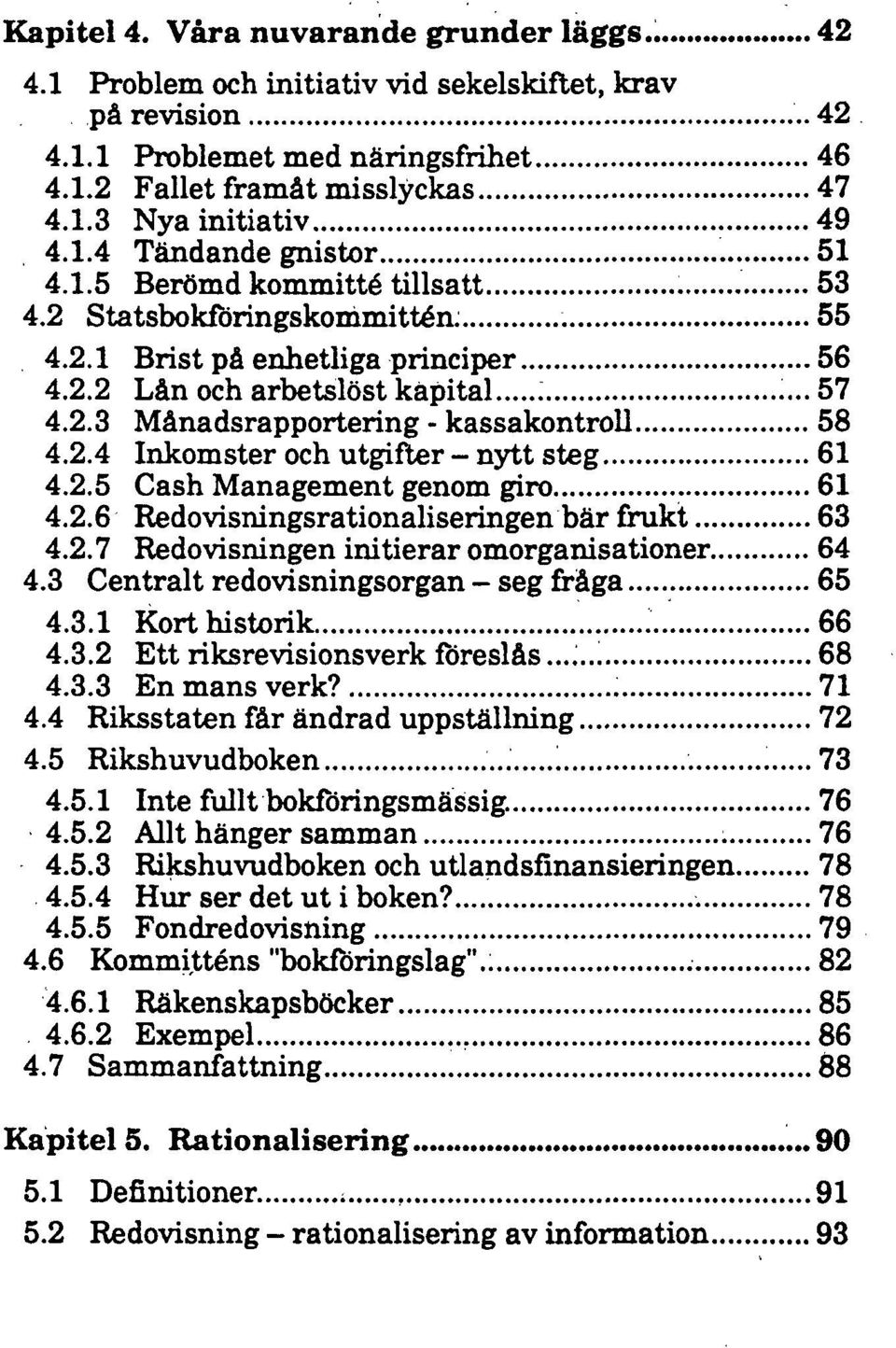 2.4 Inkomster och utgifter - nytt steg 61 4.2.5 Cash Management genom giro 61 4.2.6 Redovisningsrationaliseringen bär frukt 63 4.2.7 Redovisningen initierar omorganisationer 64 4.