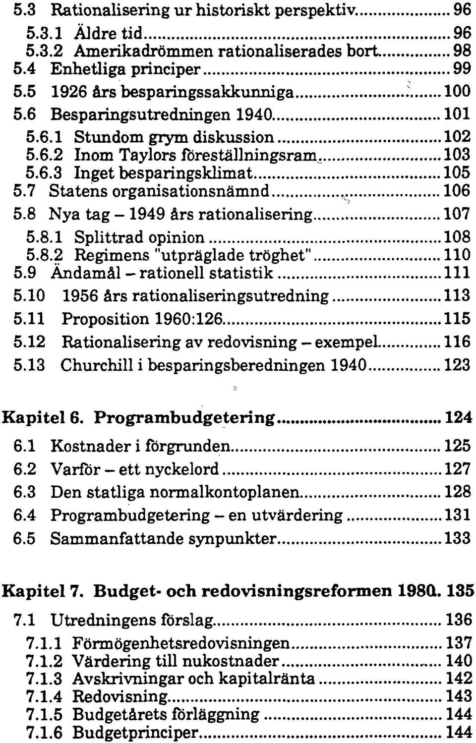 8 Nya tag - 1949 års rationalisering 107 5.8.1 Splittrad opinion 108 5.8.2 Regimens "utpräglade tröghet" 110 5.9 Ändamål - rationell statistik 111 5.10 1956 års rationaliseringsutredning 113 5.