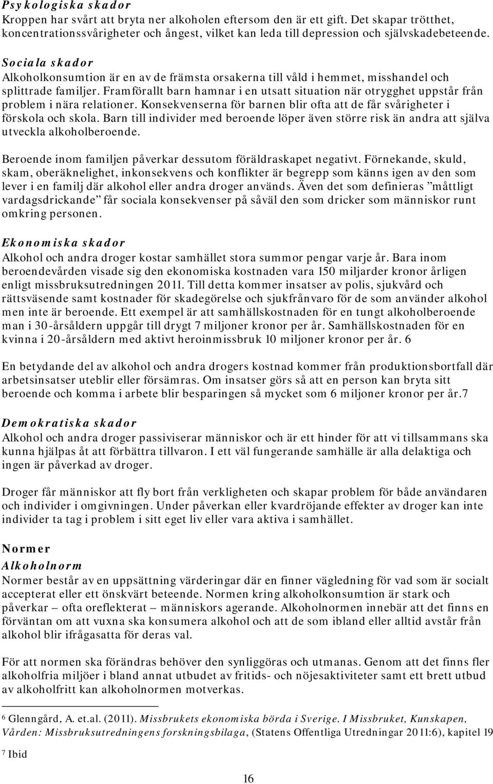 Framförallt barn hamnar i en uts situation när otrygghet uppstår från problem i nära relationer. Konsekvenserna för barnen blir ofta de får svårigheter i förskola och skola.