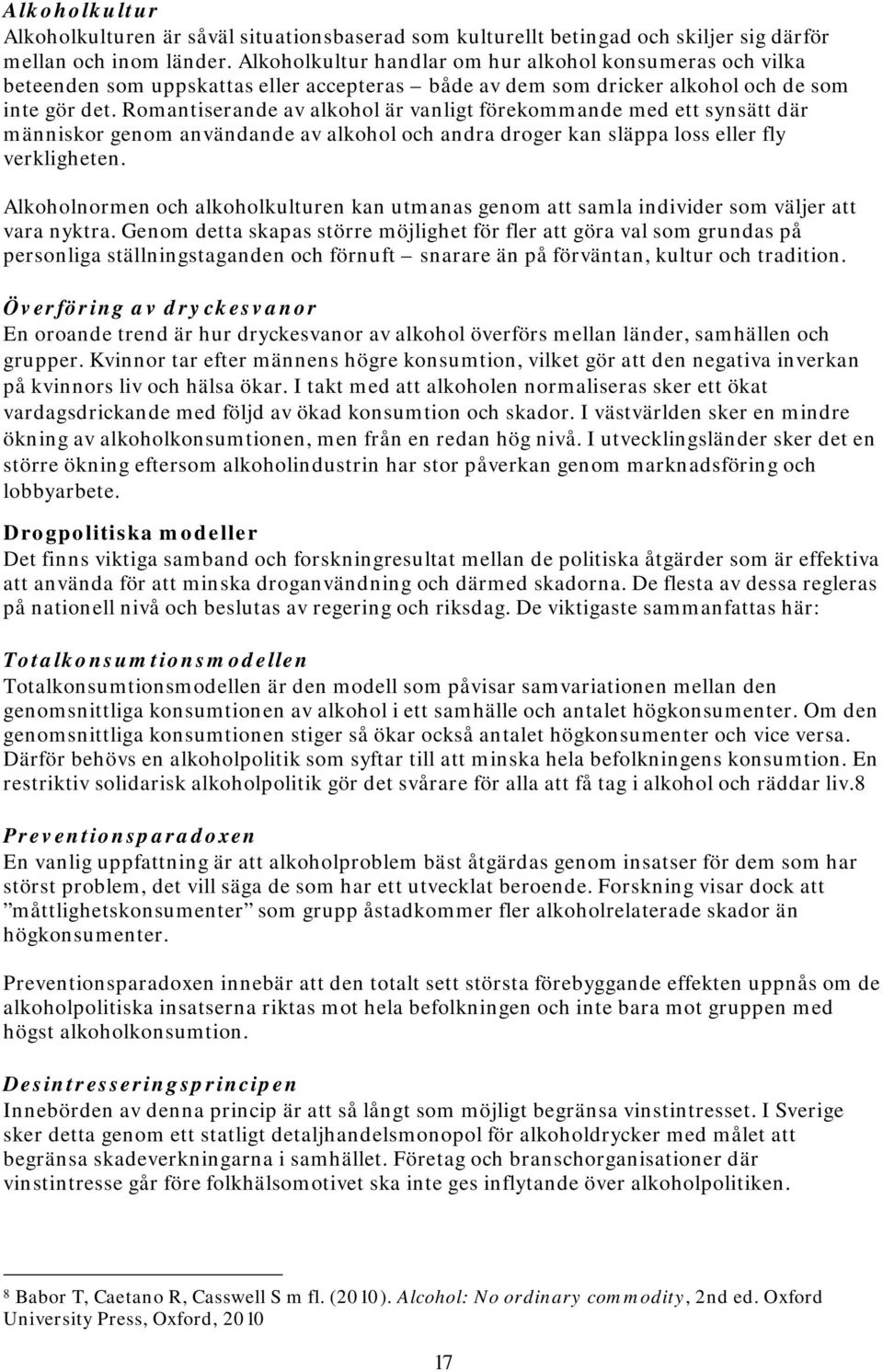 Romantiserande av alkohol är vanligt förekommande med ett synsätt där människor genom användande av alkohol och andra droger kan släppa loss eller fly verkligheten.