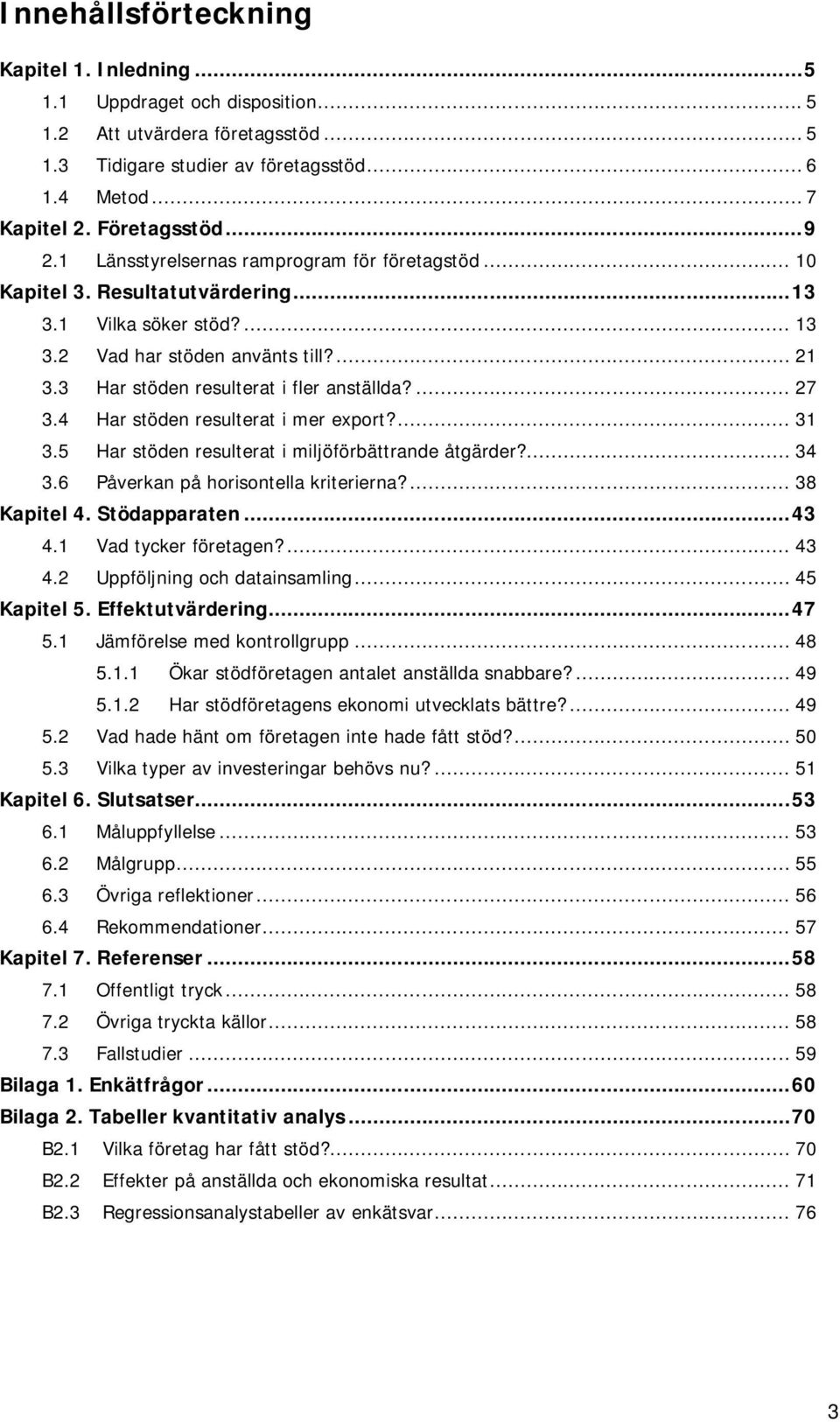 3 Har stöden resulterat i fler anställda?... 27 3.4 Har stöden resulterat i mer export?... 31 3.5 Har stöden resulterat i miljöförbättrande åtgärder?... 34 3.6 Påverkan på horisontella kriterierna?