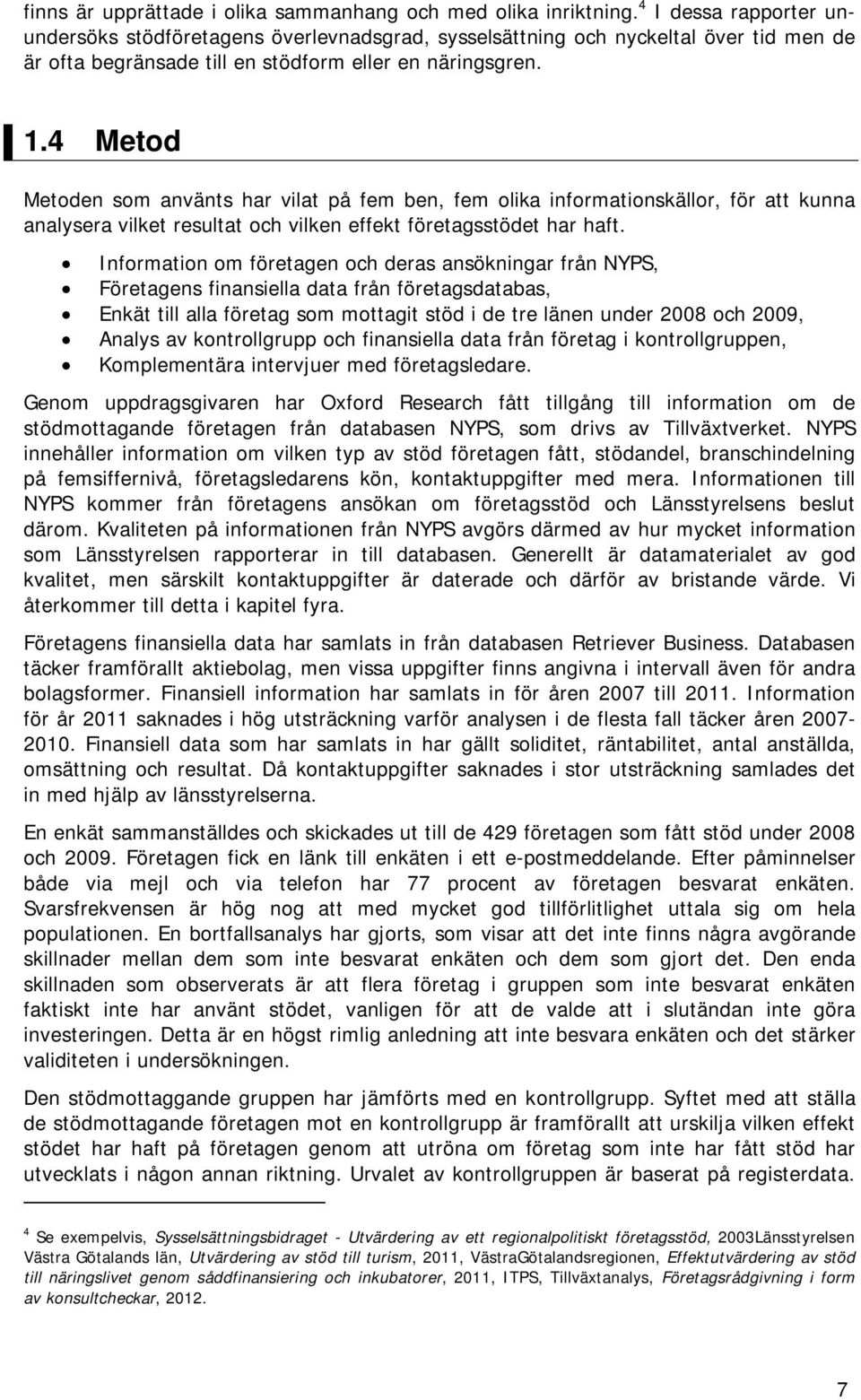 4 Metod Metoden som använts har vilat på fem ben, fem olika informationskällor, för att kunna analysera vilket resultat och vilken effekt företagsstödet har haft.