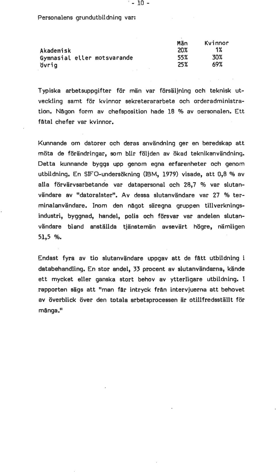 Kunnande om datorer och deras användning ger en beredskap att möta de förändringar, som blir följden av ökad teknikanvändning. Detta kunnande byggs upp genom egna erfarenheter och genom utbildning.