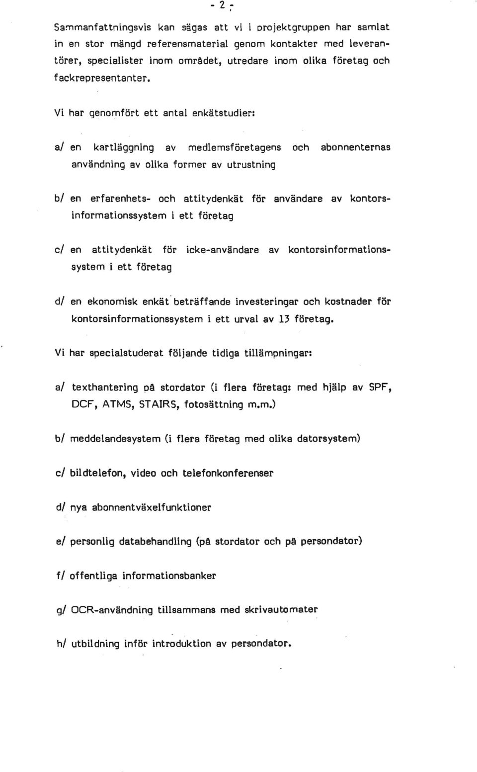 Vi har q~nomfört ett antal enkätstudier: al en kartläggning av medlemsföretagens och abonnenternas användning av olika former av utrustning bl en erfarenhets- och attitydenkät för användare av