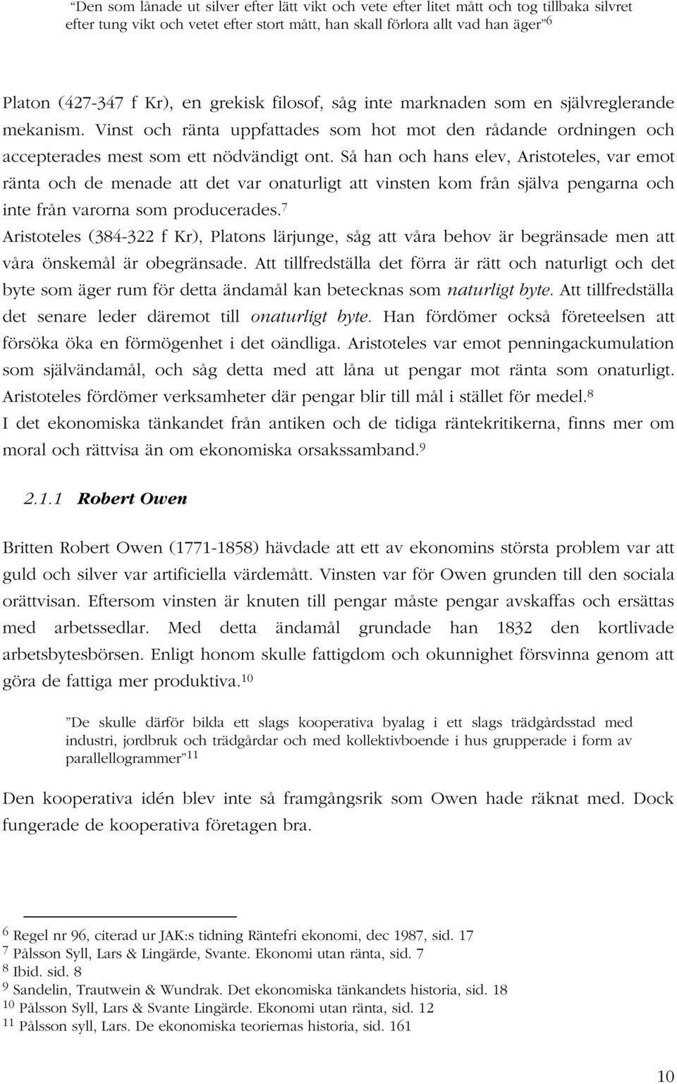 Så han och hans elev, Aristoteles, var emot ränta och de menade att det var onaturligt att vinsten kom från själva pengarna och inte från varorna som producerades.