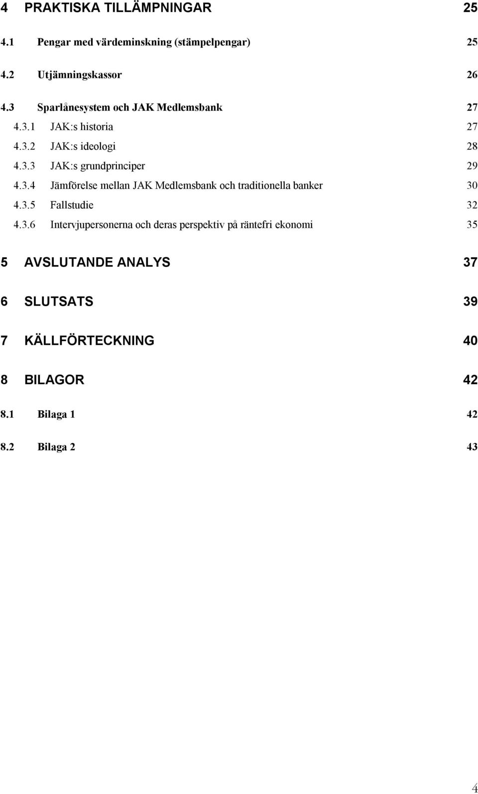 3.4 Jämförelse mellan JAK Medlemsbank och traditionella banker 30 4.3.5 Fallstudie 32 4.3.6 Intervjupersonerna och deras