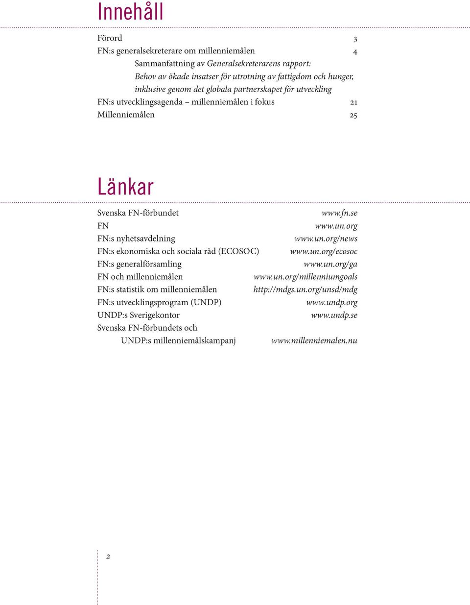 un.org/news FN:s ekonomiska och sociala råd (ECOSOC) www.un.org/ecosoc FN:s generalförsamling www.un.org/ga FN och millenniemålen www.un.org/millenniumgoals FN:s statistik om millenniemålen http://mdgs.