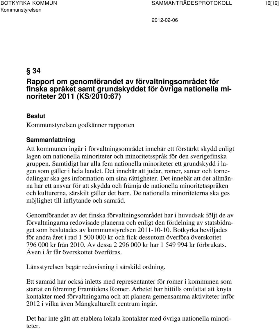 Samtidigt har alla fem nationella minoriteter ett grundskydd i lagen som gäller i hela landet. Det innebär att judar, romer, samer och tornedalingar ska ges information om sina rättigheter.