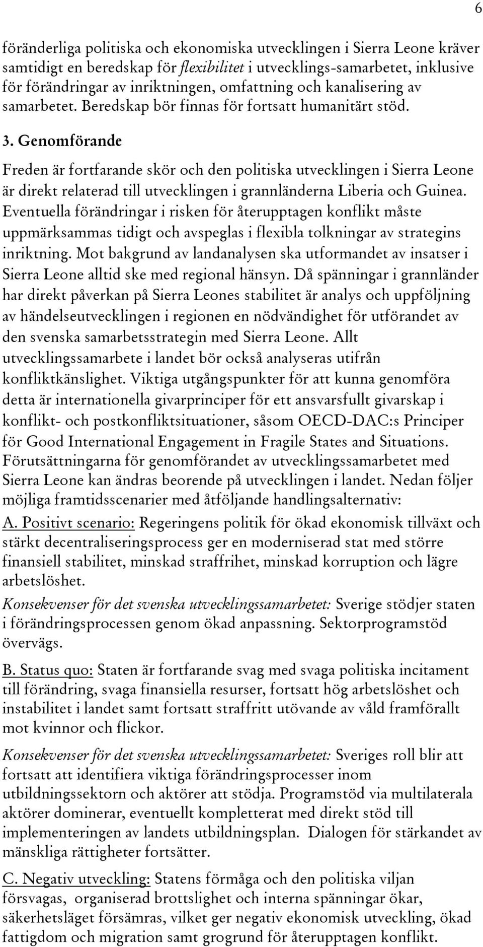 Genomförande Freden är fortfarande skör och den politiska utvecklingen i Sierra Leone är direkt relaterad till utvecklingen i grannländerna Liberia och Guinea.