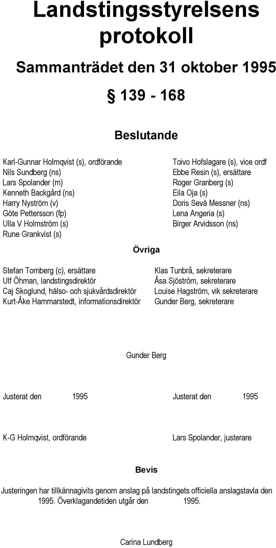 Birger Arvidsson (ns) Stefan Tornberg (c), ersättare Ulf Öhman, landstingsdirektör Caj Skoglund, hälso- och sjukvårdsdirektör Kurt-Åke Hammarstedt, informationsdirektör Klas Tunbrå, sekreterare Åsa