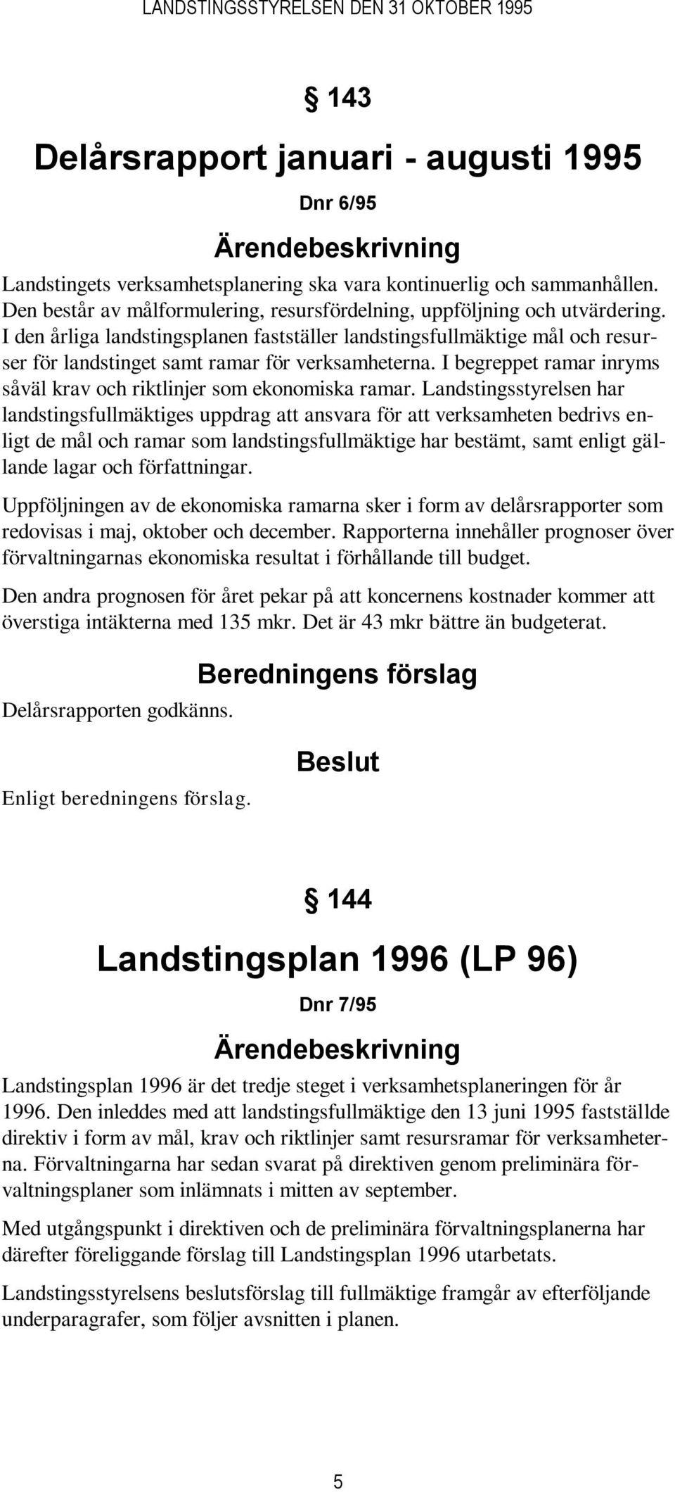 I den årliga landstingsplanen fastställer landstingsfullmäktige mål och resurser för landstinget samt ramar för verksamheterna. I begreppet ramar inryms såväl krav och riktlinjer som ekonomiska ramar.