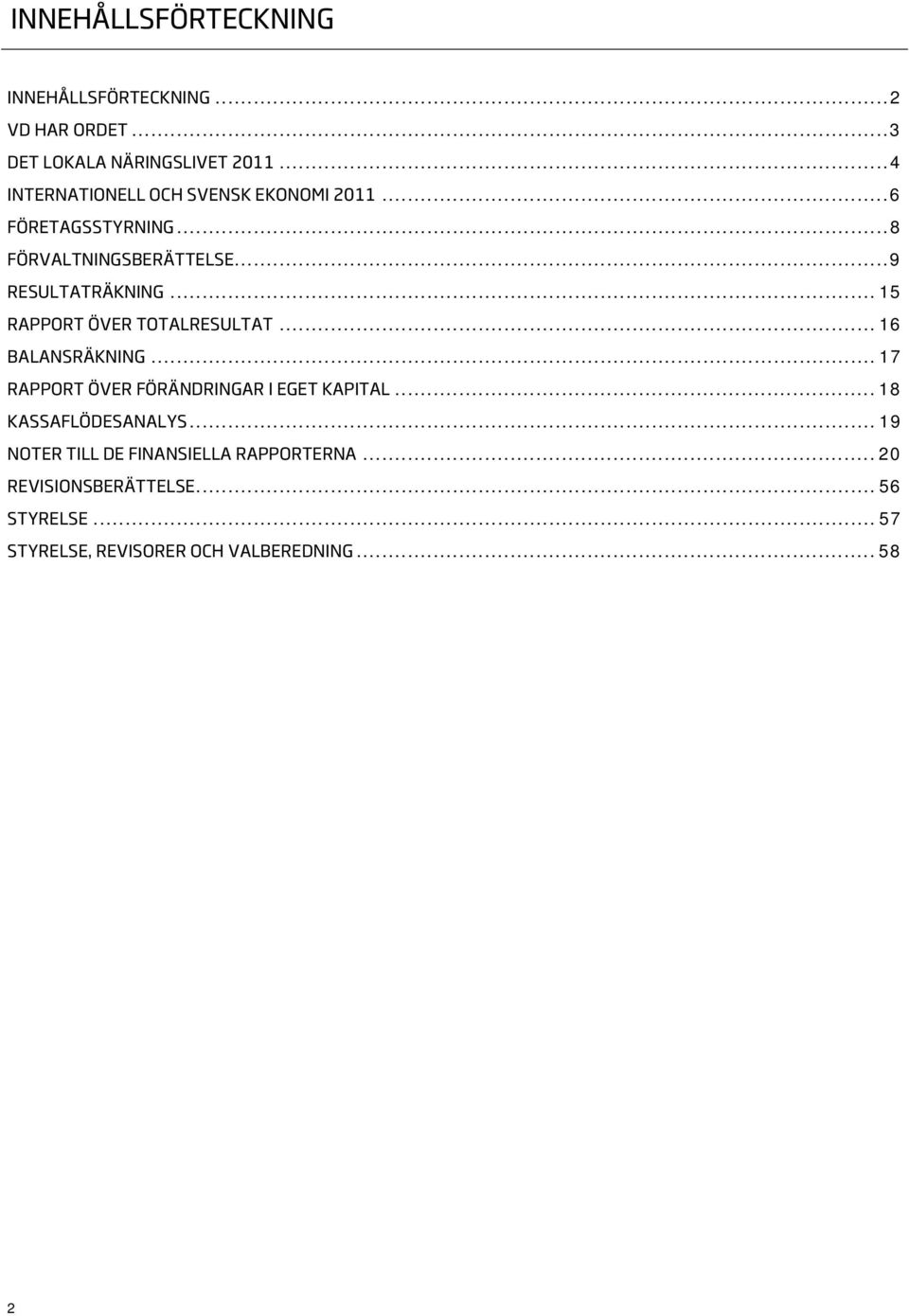 .. 15 RAPPORT ÖVER TOTALRESULTAT... 16 BALANSRÄKNING... 17 RAPPORT ÖVER FÖRÄNDRINGAR I EGET KAPITAL.