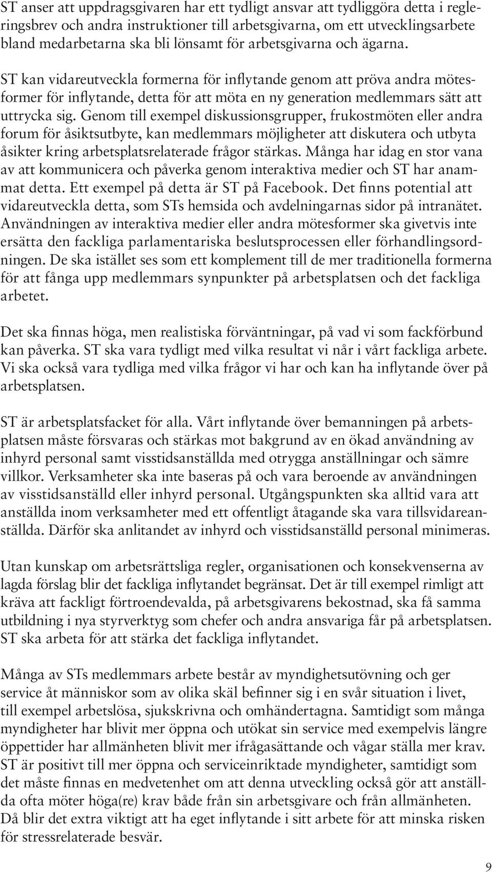 Genom till exempel diskussionsgrupper, frukostmöten eller andra forum för åsiktsutbyte, kan medlemmars möjligheter att diskutera och utbyta åsikter kring arbetsplatsrelaterade frågor stärkas.