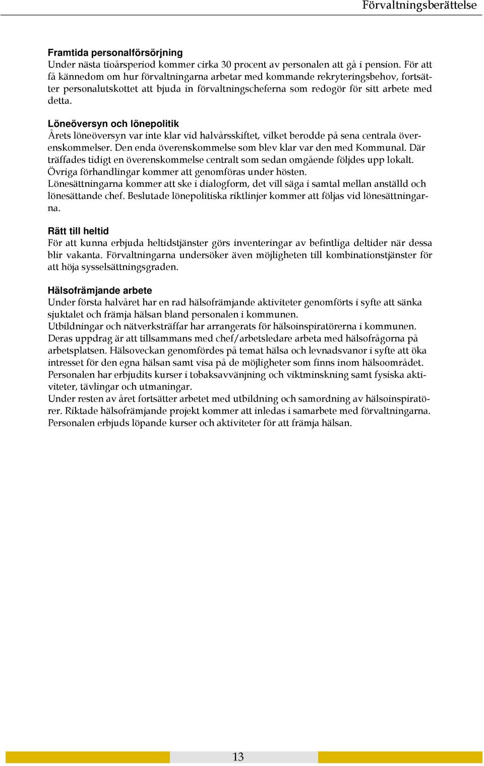 Löneöversyn och lönepolitik Årets löneöversyn var inte klar vid halvårsskiftet, vilket berodde på sena centrala överenskommelser. Den enda överenskommelse som blev klar var den med Kommunal.