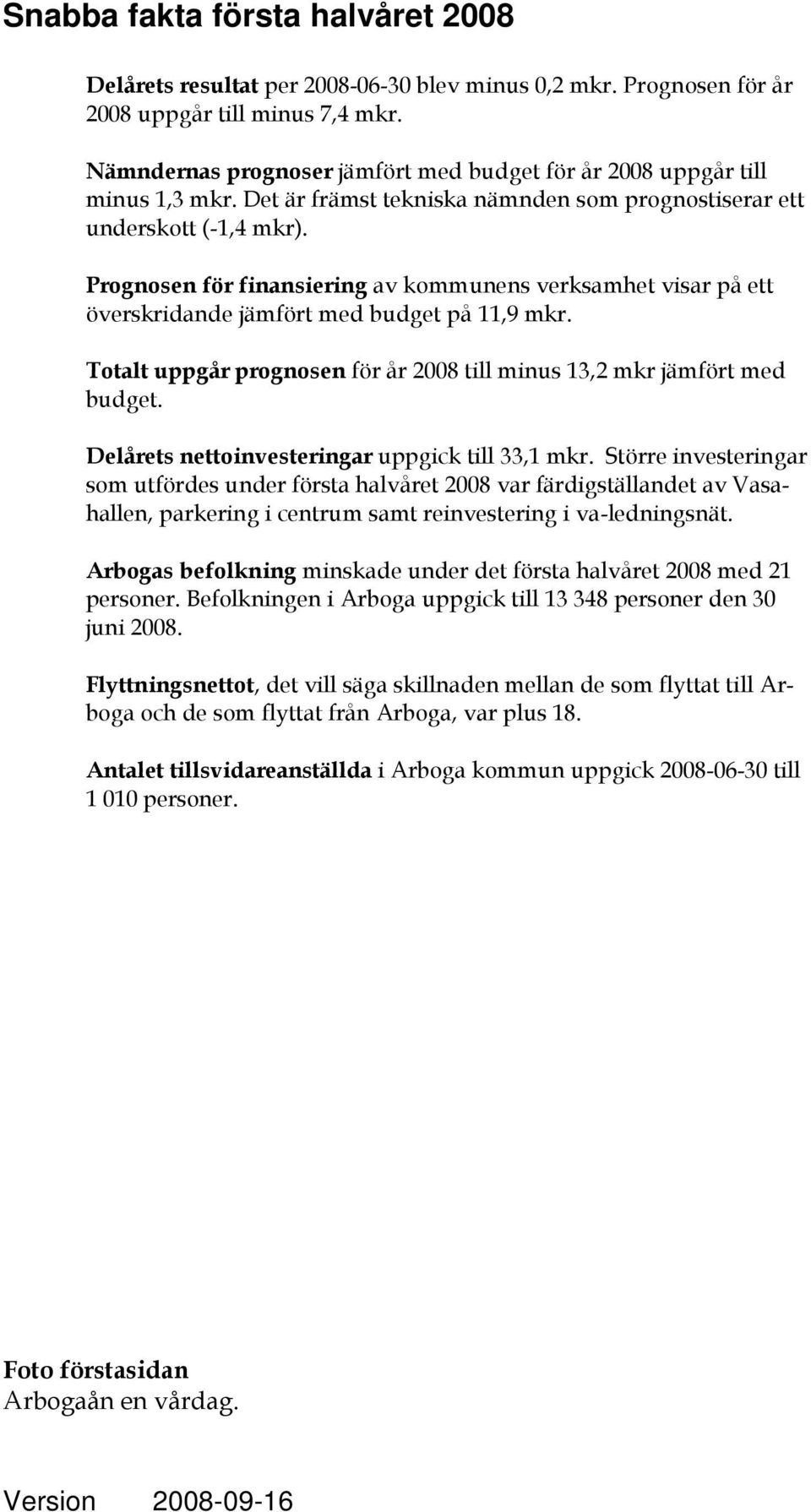 Prognosen för finansiering av kommunens verksamhet visar på ett överskridande jämfört med budget på 11,9 mkr. Totalt uppgår prognosen för år 2008 till minus 13,2 mkr jämfört med budget.