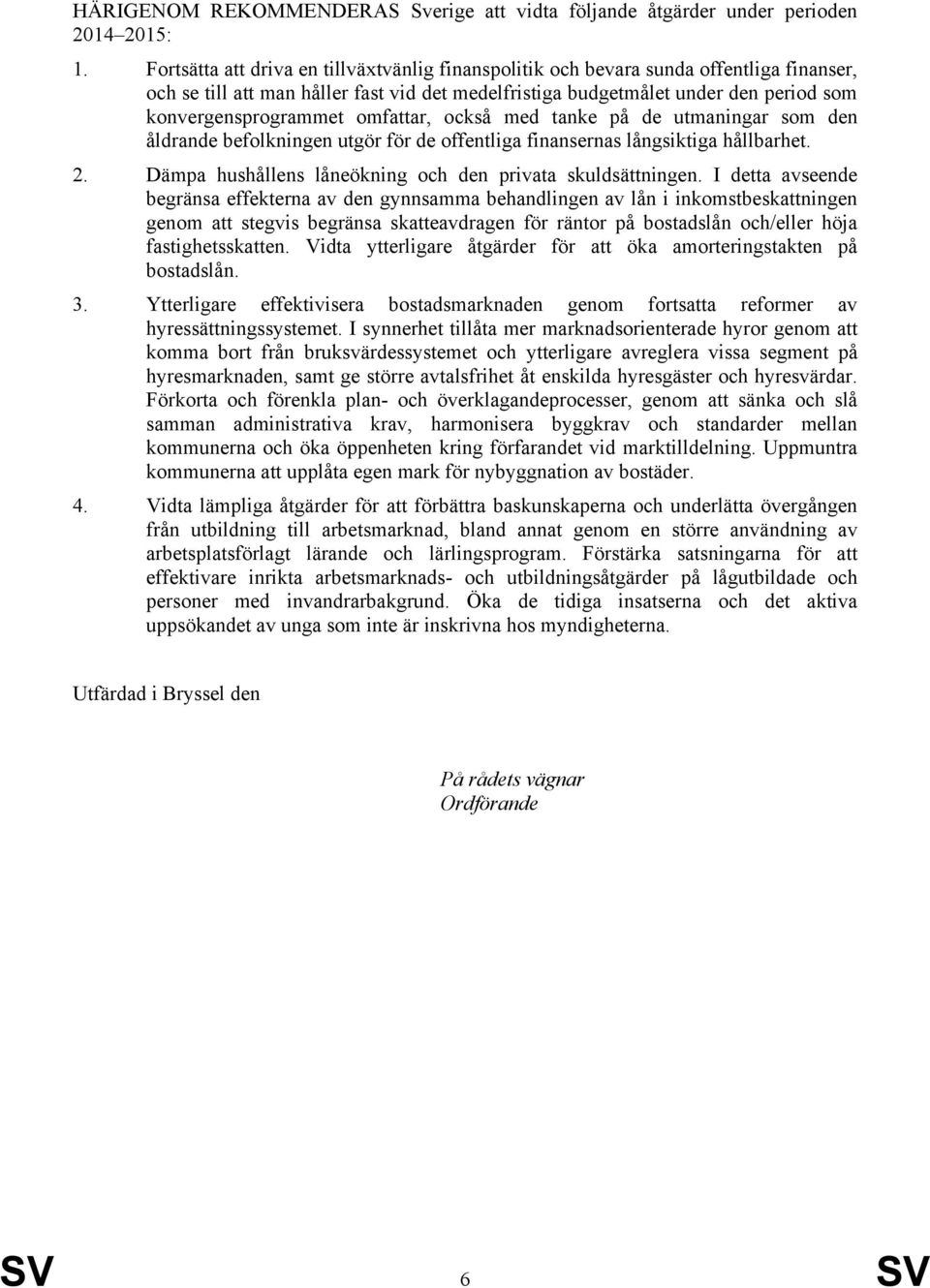 omfattar, också med tanke på de utmaningar som den åldrande befolkningen utgör för de offentliga finansernas långsiktiga hållbarhet. 2. Dämpa hushållens låneökning och den privata skuldsättningen.