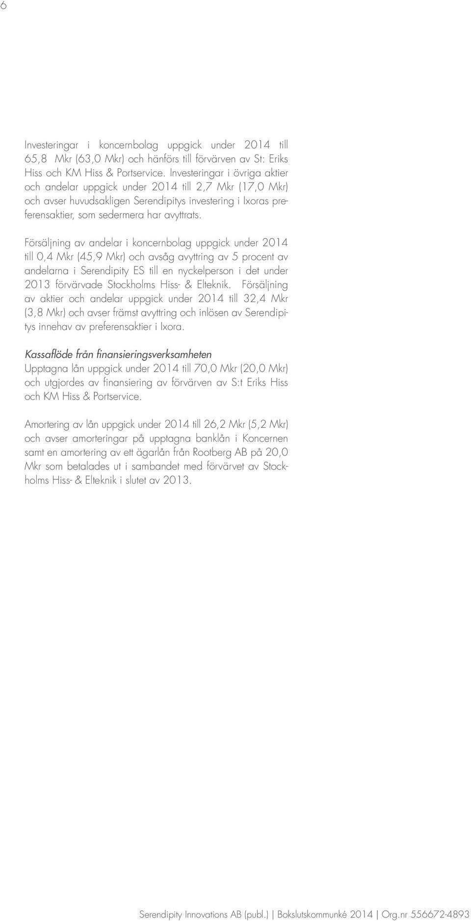 Försäljning av andelar i koncernbolag uppgick under 2014 till 0,4 Mkr (45,9 Mkr) och avsåg avyttring av 5 procent av andelarna i Serendipity ES till en nyckelperson i det under 2013 förvärvade