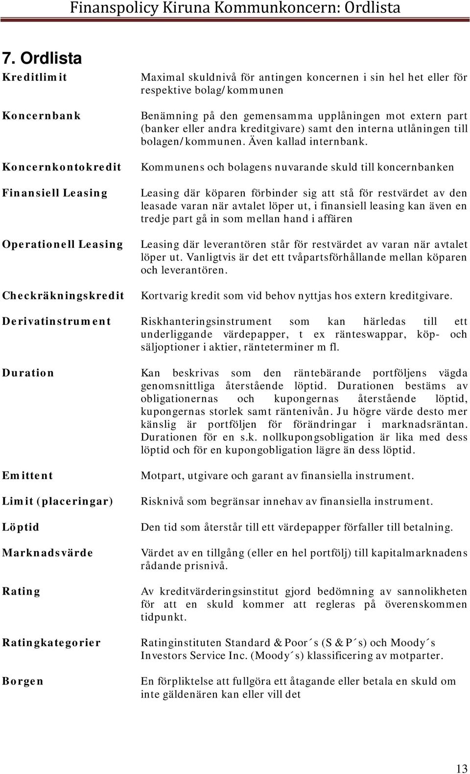 bolag/kommunen Benämning på den gemensamma upplåningen mot extern part (banker eller andra kreditgivare) samt den interna utlåningen till bolagen/kommunen. Även kallad internbank.