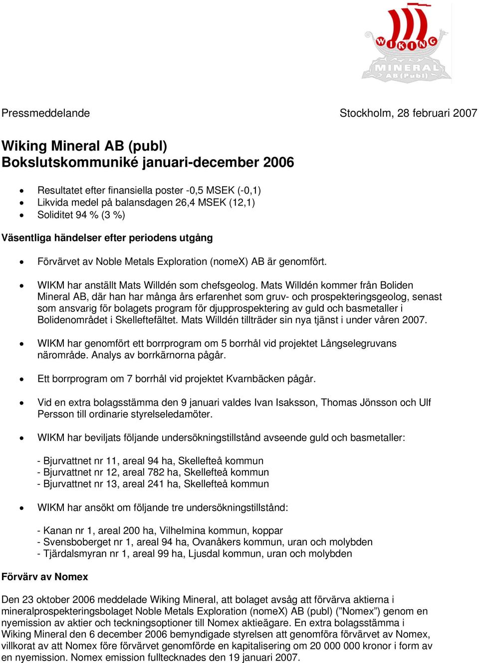 Mats Willdén kommer från Boliden Mineral AB, där han har många års erfarenhet som gruv- och prospekteringsgeolog, senast som ansvarig för bolagets program för djupprospektering av guld och