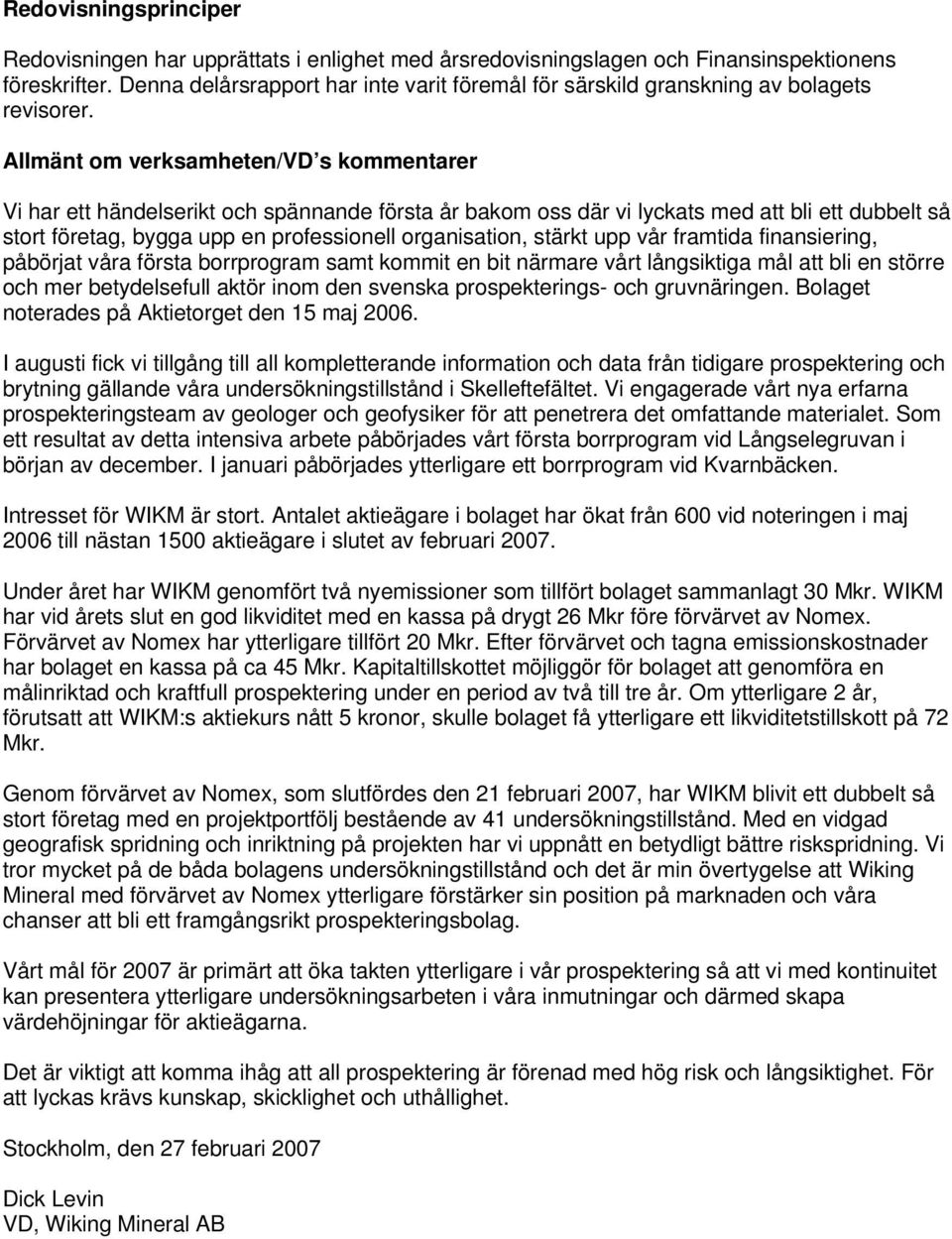 Allmänt om verksamheten/vd s kommentarer Vi har ett händelserikt och spännande första år bakom oss där vi lyckats med att bli ett dubbelt så stort företag, bygga upp en professionell organisation,