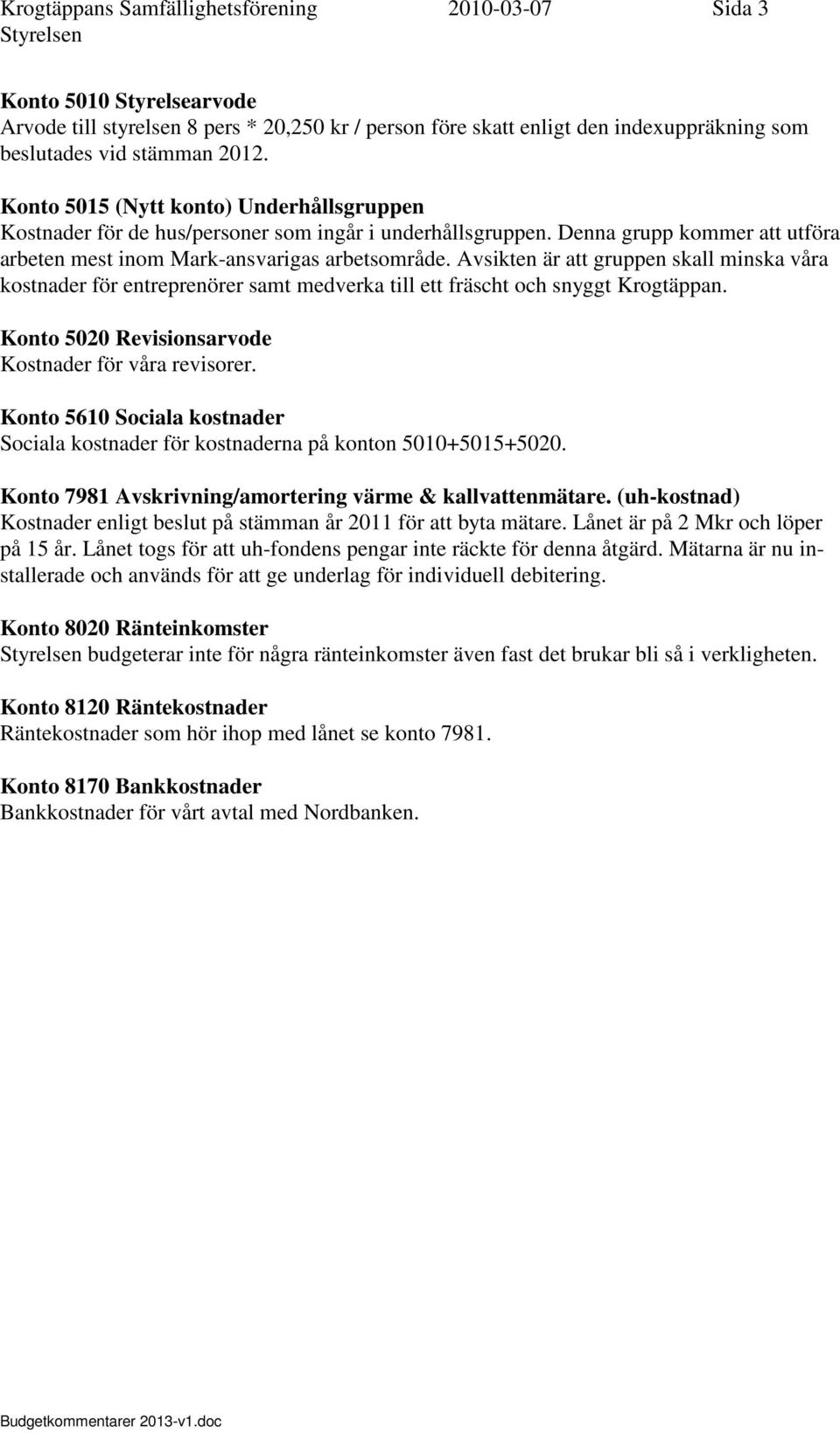 Avsikten är att gruppen skall minska våra kostnader för entreprenörer samt medverka till ett fräscht och snyggt Krogtäppan. Konto 5020 Revisionsarvode Kostnader för våra revisorer.