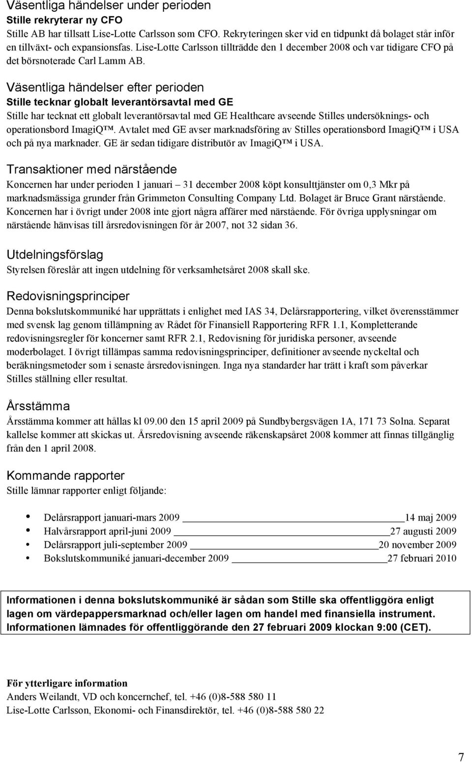 Väsentliga händelser efter perioden Stille tecknar globalt leverantörsavtal med GE Stille har tecknat ett globalt leverantörsavtal med GE Healthcare avseende Stilles undersöknings- och operationsbord