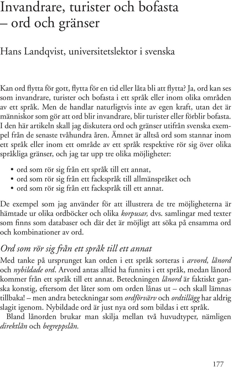 Men de handlar naturligtvis inte av egen kraft, utan det är människor som gör att ord blir invandrare, blir turister eller förblir bofasta.