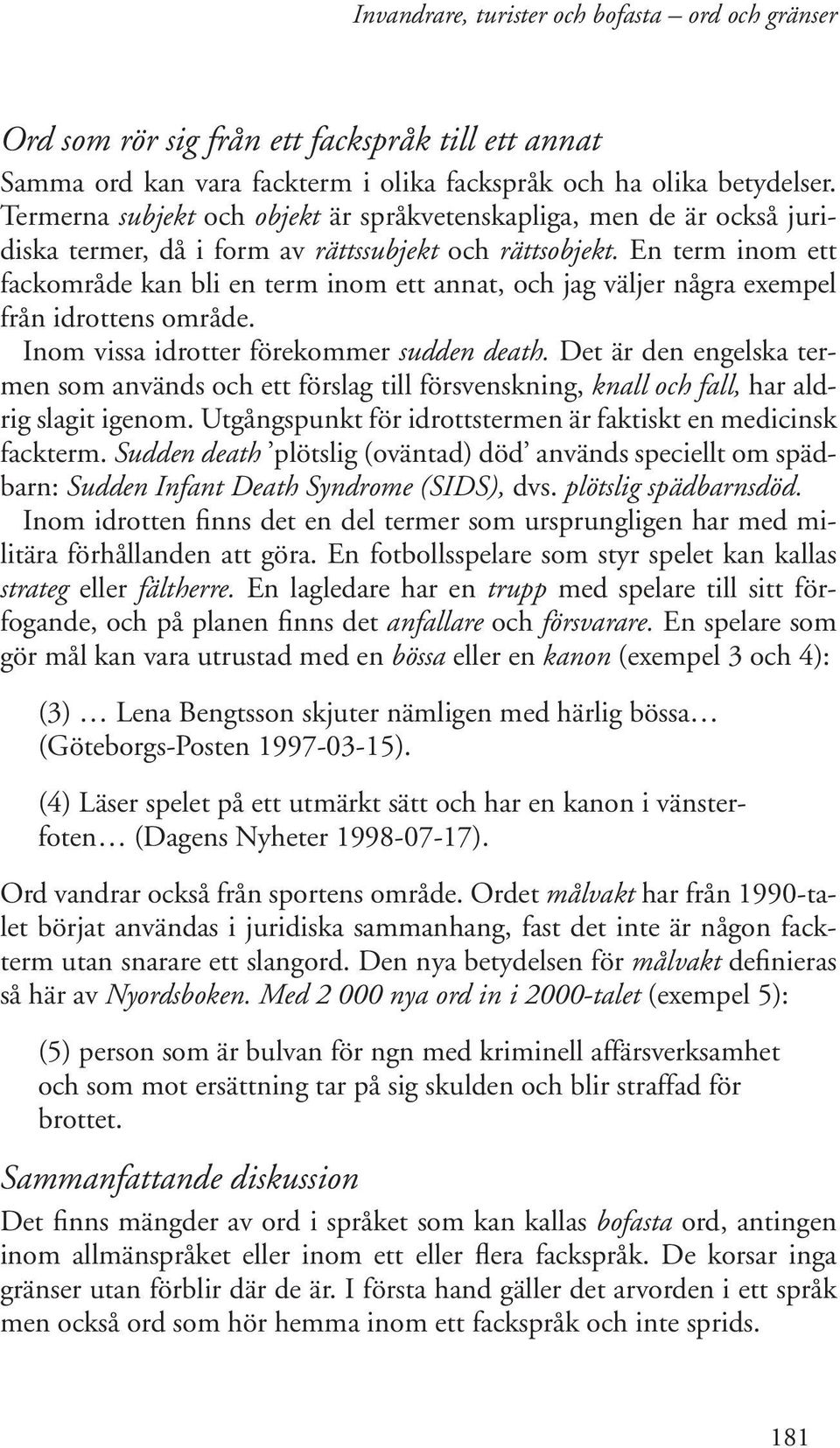 En term inom ett fackområde kan bli en term inom ett annat, och jag väljer några exempel från idrottens område. Inom vissa idrotter förekommer sudden death.