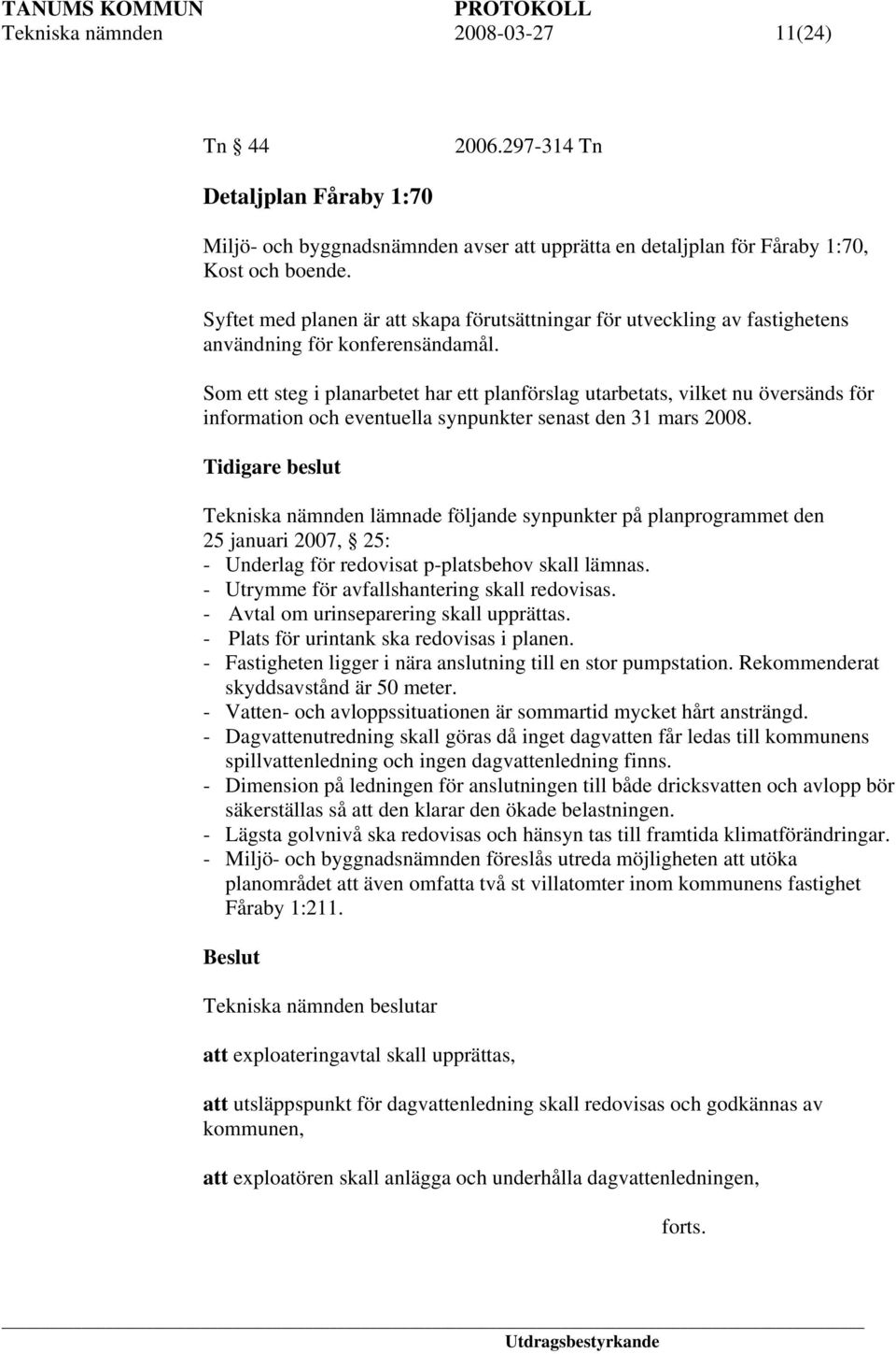 Som ett steg i planarbetet har ett planförslag utarbetats, vilket nu översänds för information och eventuella synpunkter senast den 31 mars 2008.