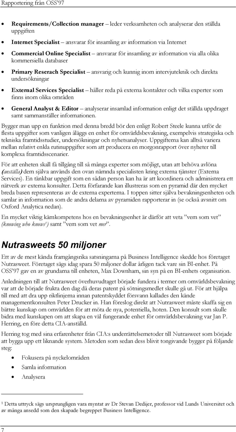 Services Specialist håller reda på externa kontakter och vilka experter som finns inom olika områden General Analyst & Editor analyserar insamlad information enligt det ställda uppdraget samt