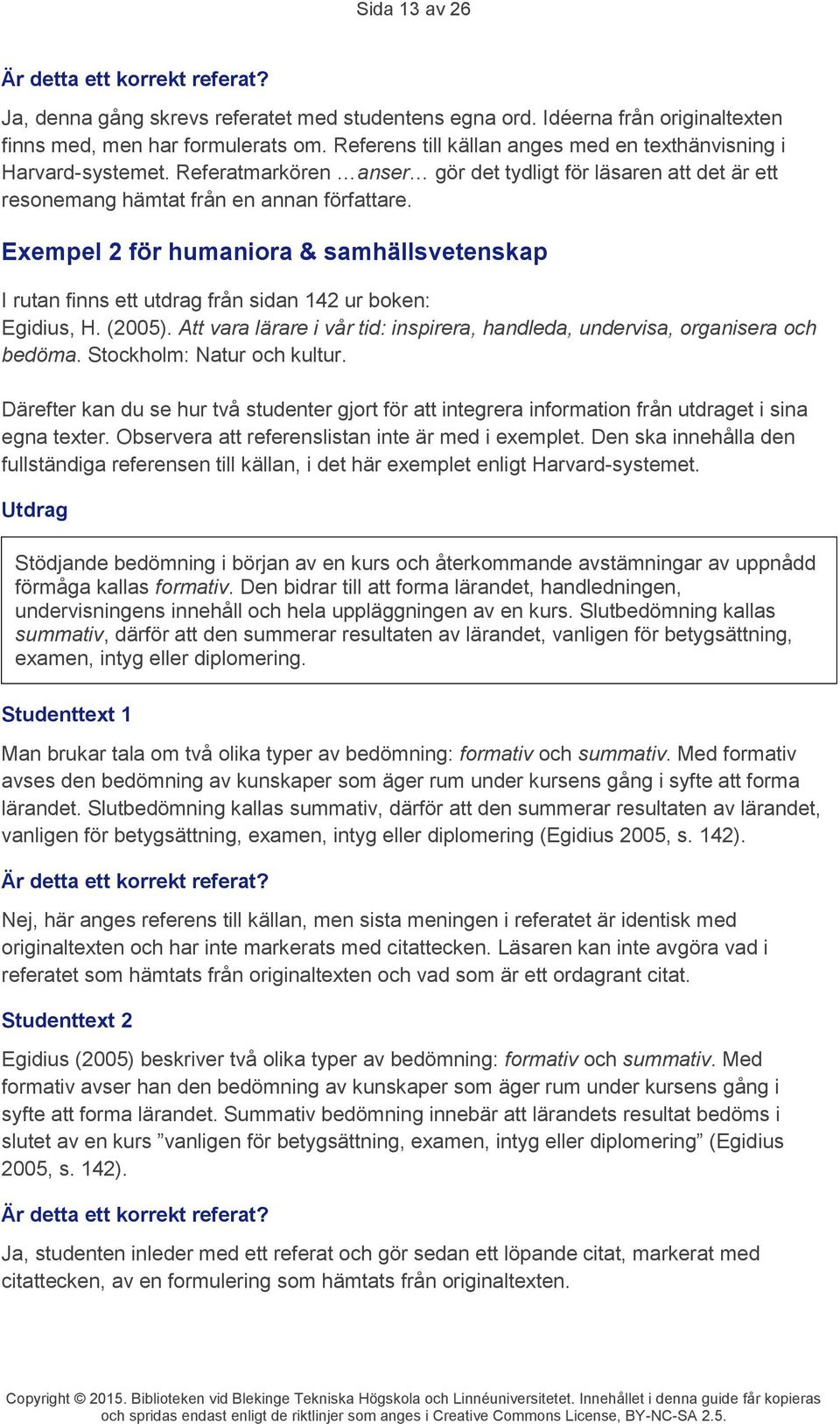 Exempel 2 för humaniora & samhällsvetenskap I rutan finns ett utdrag från sidan 142 ur boken: Egidius, H. (2005). Att vara lärare i vår tid: inspirera, handleda, undervisa, organisera och bedöma.