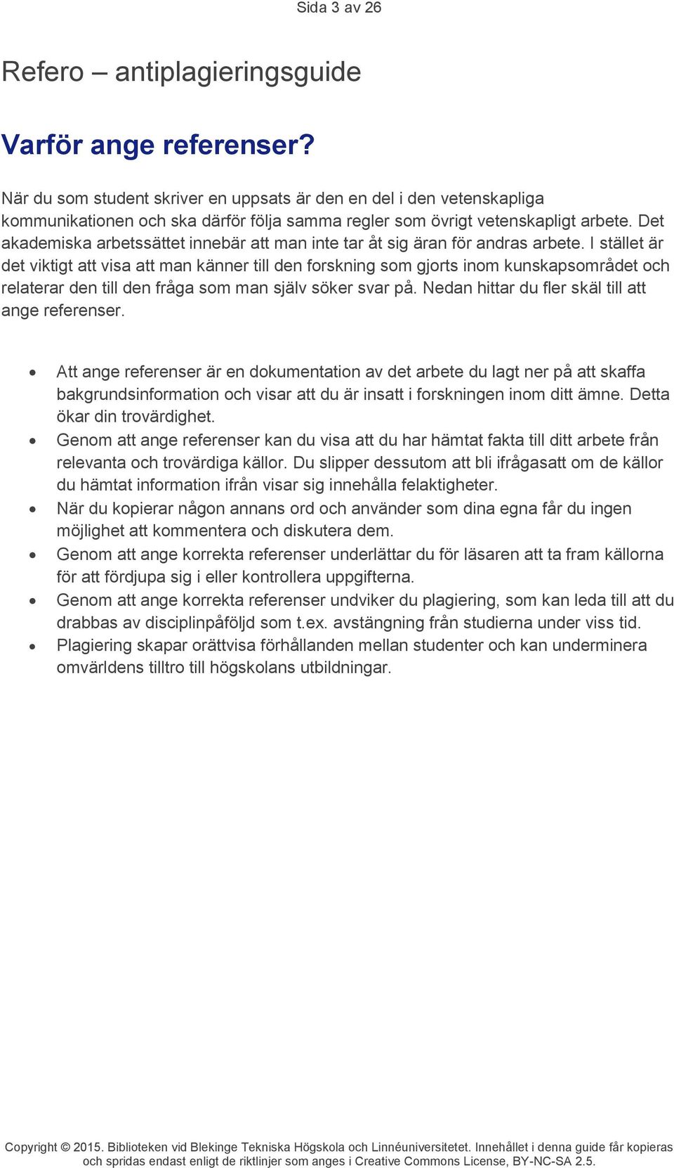 I stället är det viktigt att visa att man känner till den forskning som gjorts inom kunskapsområdet och relaterar den till den fråga som man själv söker svar på.