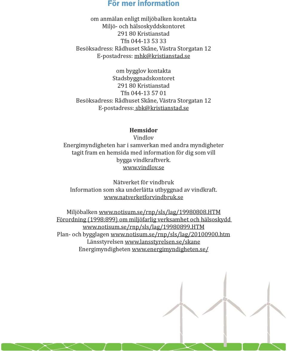 se Hemsidor Vindlov Energimyndigheten har i samverkan med andra myndigheter tagit fram en hemsida med information för dig som vill bygga vindkraftverk. www.vindlov.