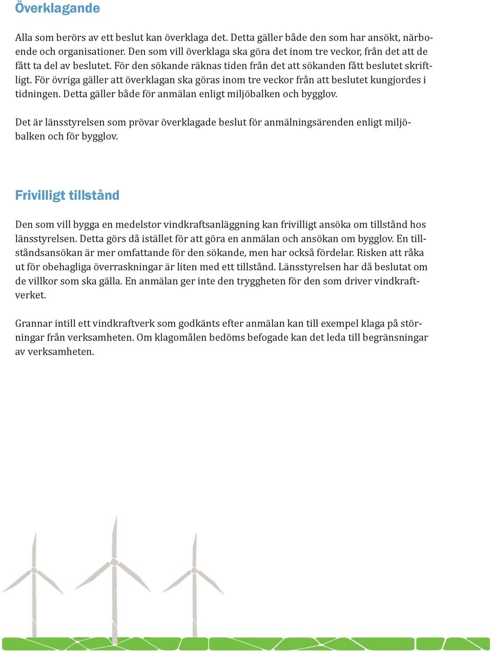 För övriga gäller att överklagan ska göras inom tre veckor från att beslutet kungjordes i tidningen. Detta gäller både för anmälan enligt miljöbalken och bygglov.