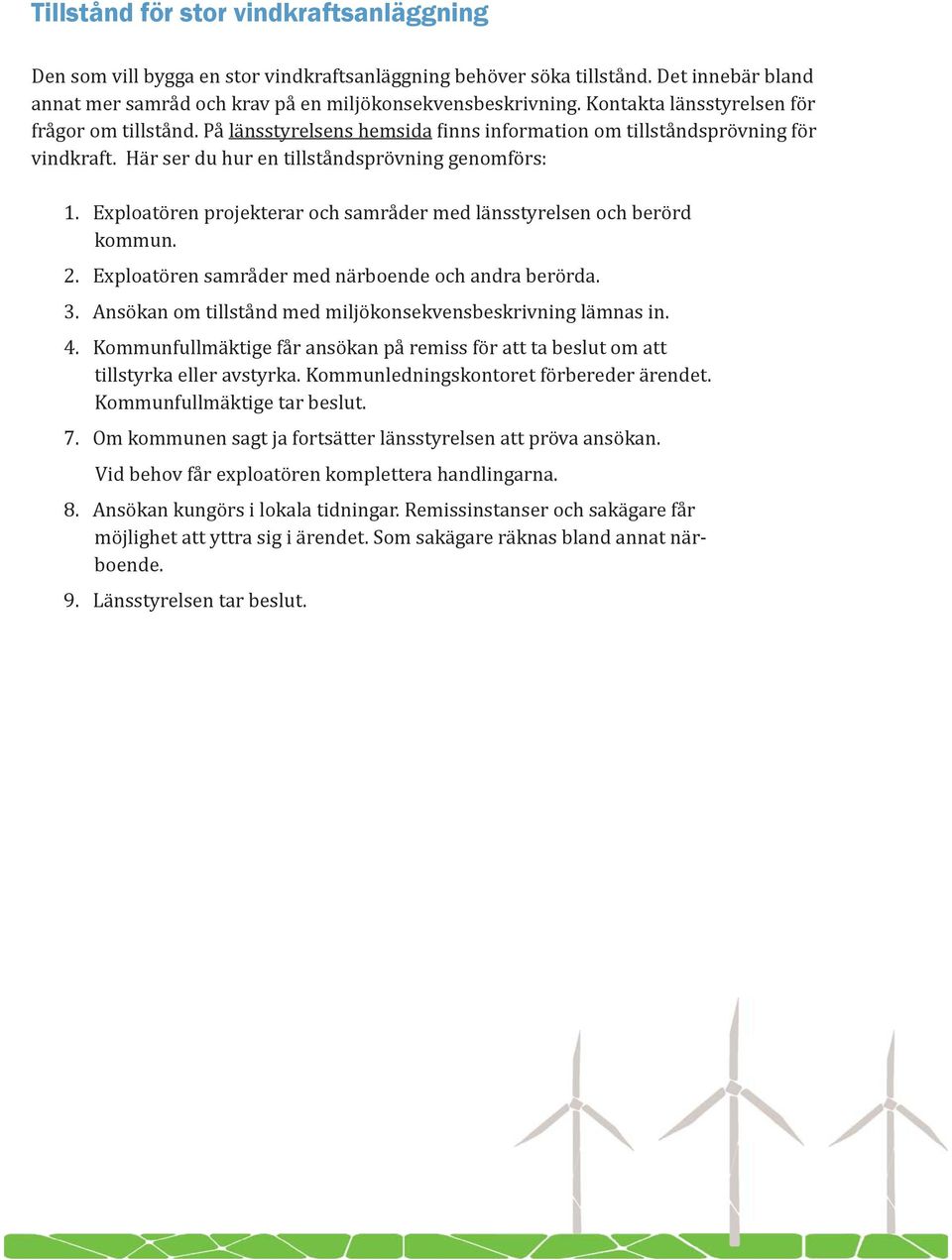 Exploatören projekterar och samråder med länsstyrelsen och berörd kommun. 2. Exploatören samråder med närboende och andra berörda. 3. Ansökan om tillstånd med miljökonsekvensbeskrivning lämnas in. 4.