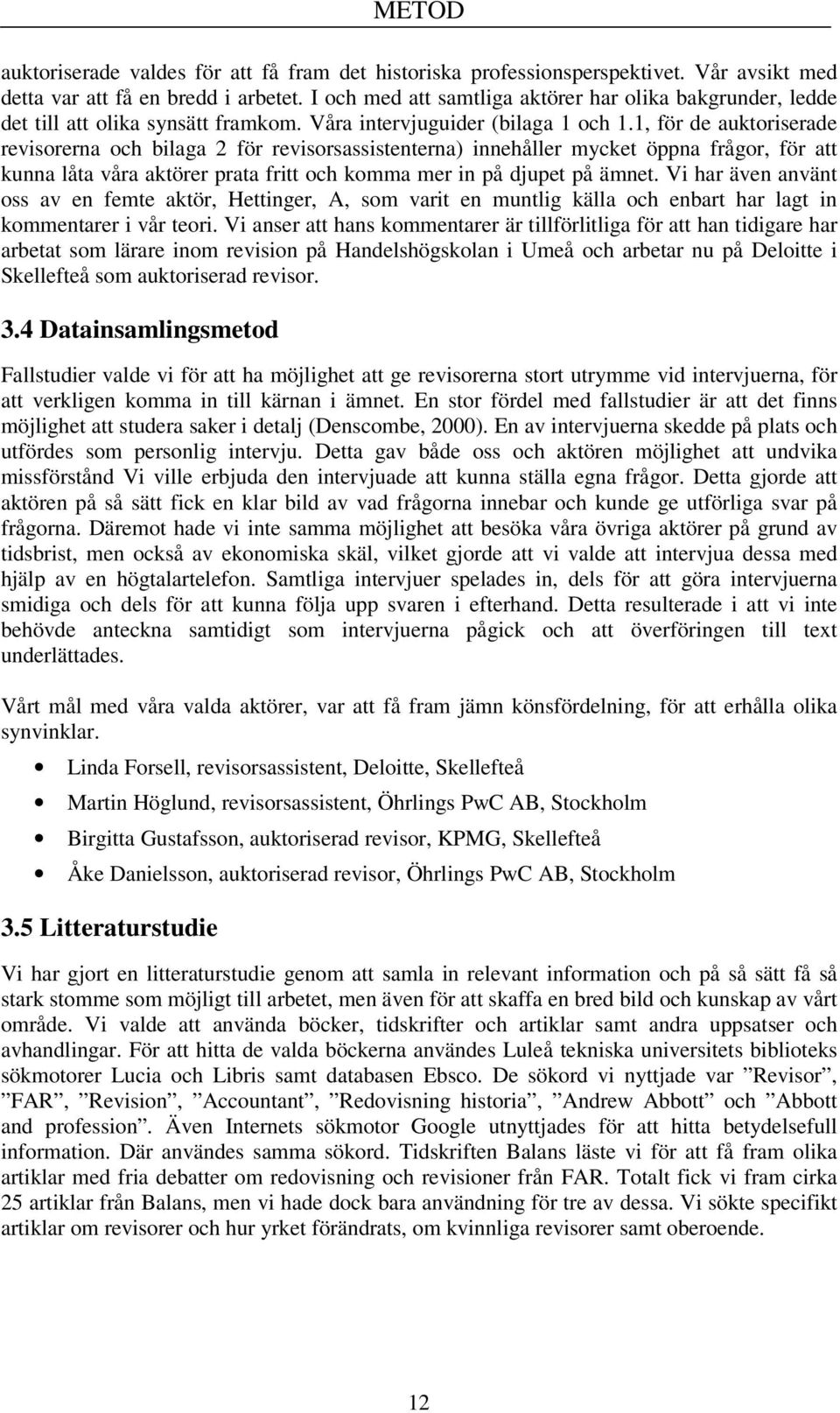 1, för de auktoriserade revisorerna och bilaga 2 för revisorsassistenterna) innehåller mycket öppna frågor, för att kunna låta våra aktörer prata fritt och komma mer in på djupet på ämnet.