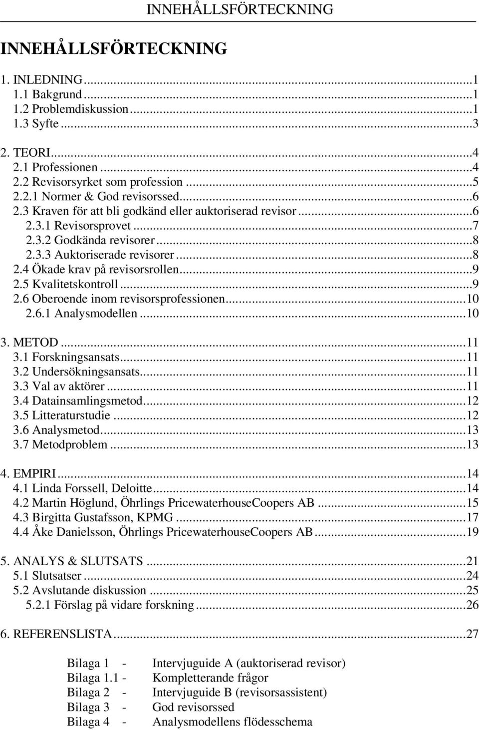 5 Kvalitetskontroll...9 2.6 Oberoende inom revisorsprofessionen...10 2.6.1 Analysmodellen...10 3. METOD...11 3.1 Forskningsansats...11 3.2 Undersökningsansats...11 3.3 Val av aktörer...11 3.4 Datainsamlingsmetod.