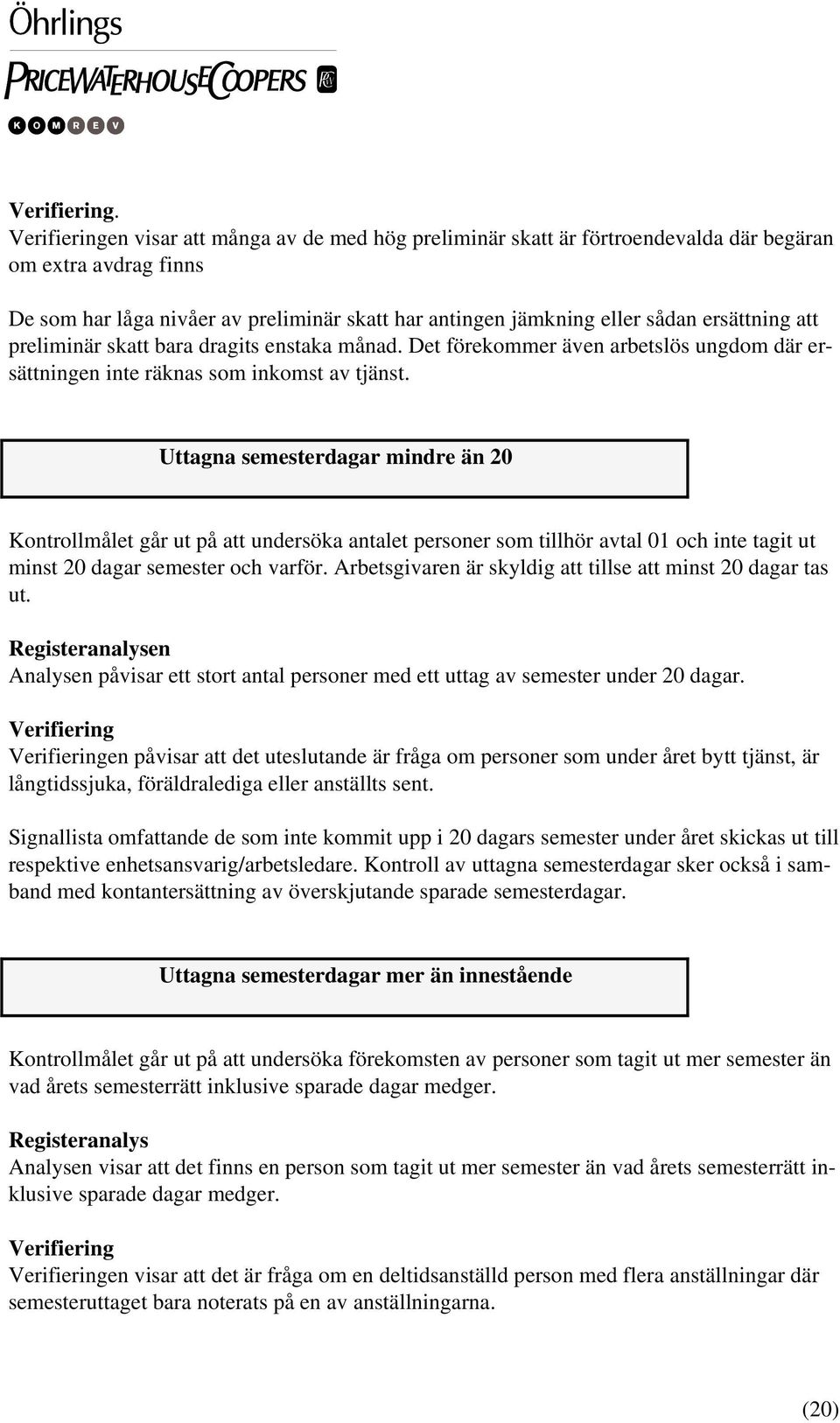 Uttagna semesterdagar mindre än 20 Kontrollmålet går ut på att undersöka antalet personer som tillhör avtal 01 och inte tagit ut minst 20 dagar semester och varför.