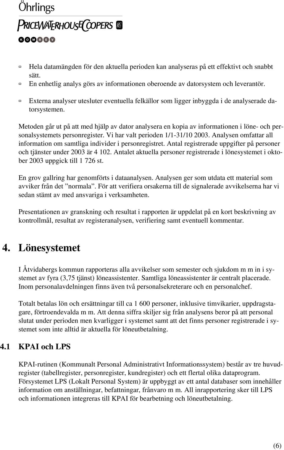 Metoden går ut på att med hjälp av dator analysera en kopia av informationen i löne- och personalsystemets personregister. Vi har valt perioden 1/1-31/10 2003.