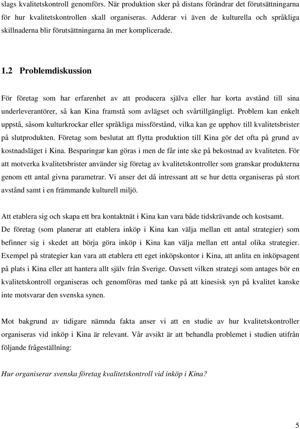 2 Problemdiskussion För företag som har erfarenhet av att producera själva eller har korta avstånd till sina underleverantörer, så kan Kina framstå som avlägset och svårtillgängligt.