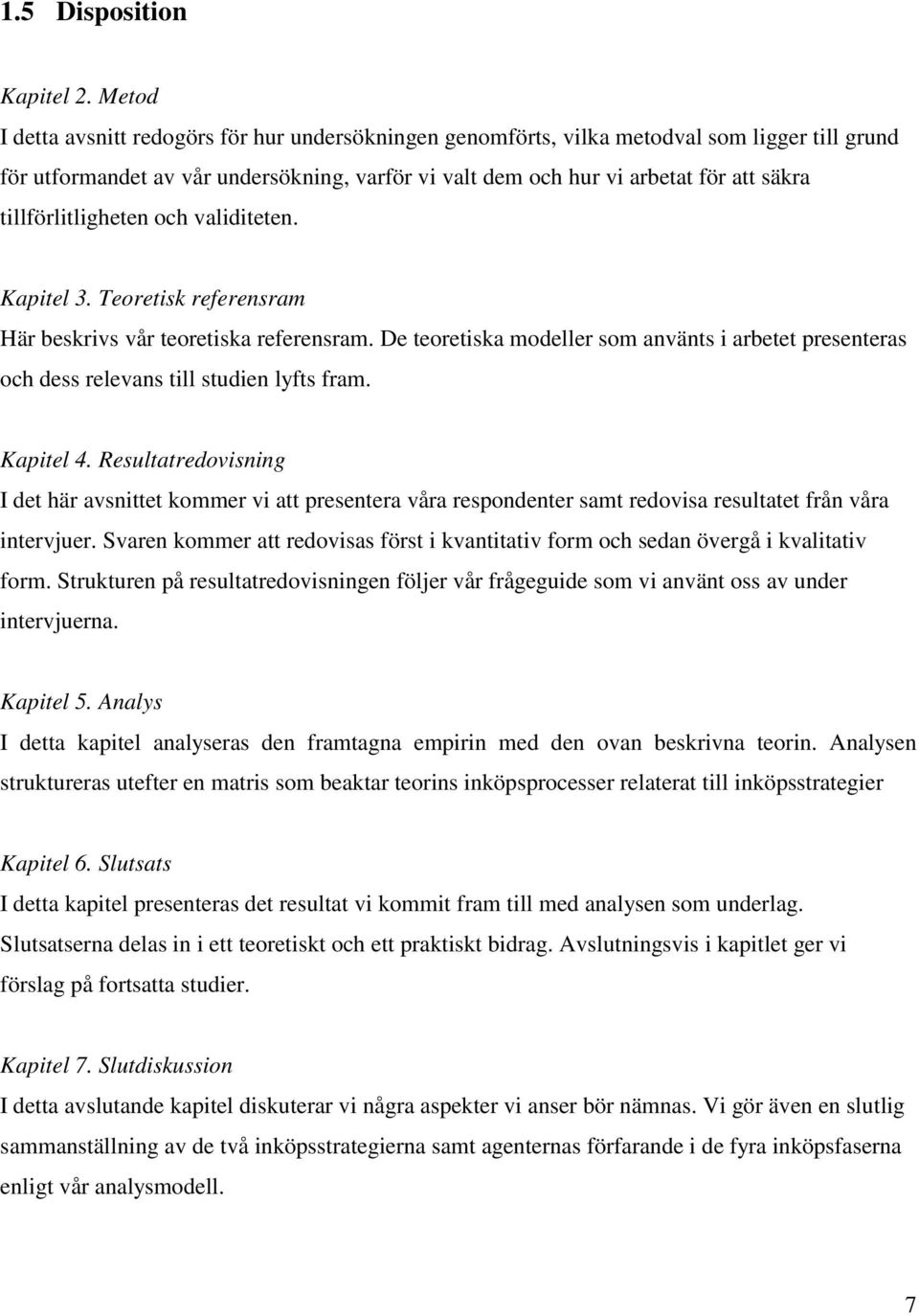 tillförlitligheten och validiteten. Kapitel 3. Teoretisk referensram Här beskrivs vår teoretiska referensram.