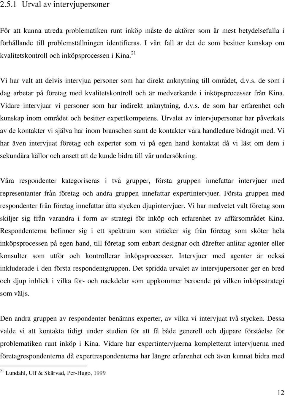 Vidare intervjuar vi personer som har indirekt anknytning, d.v.s. de som har erfarenhet och kunskap inom området och besitter expertkompetens.