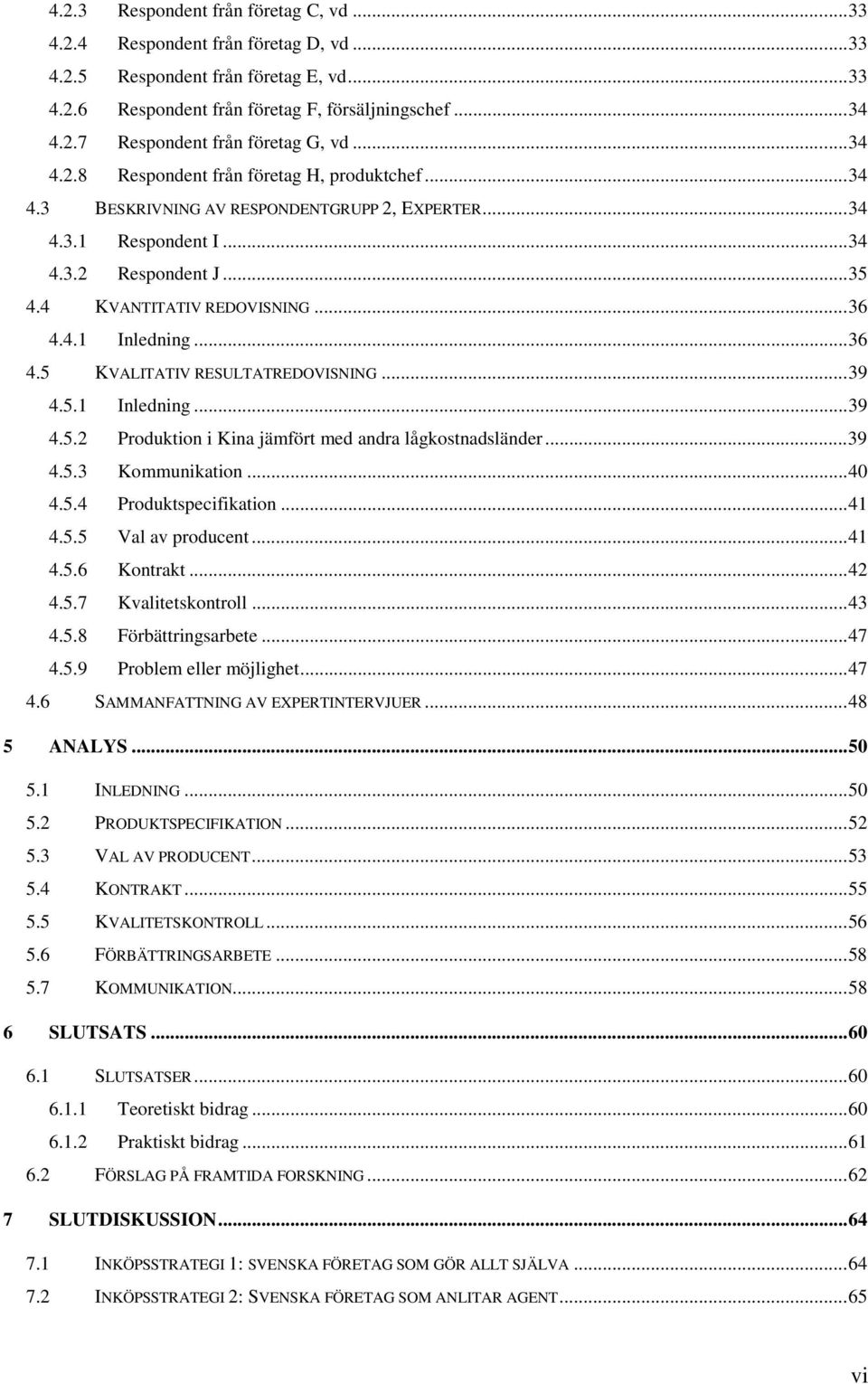 ..36 4.5 KVALITATIV RESULTATREDOVISNING...39 4.5.1 Inledning...39 4.5.2 Produktion i Kina jämfört med andra lågkostnadsländer...39 4.5.3 Kommunikation...40 4.5.4 Produktspecifikation...41 4.5.5 Val av producent.