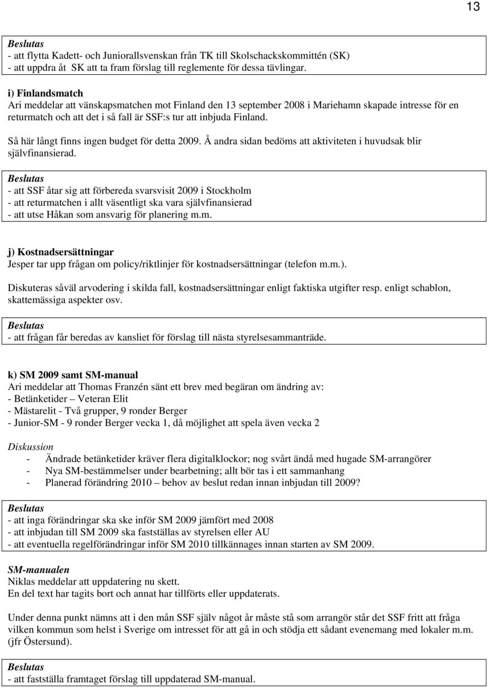 Så här långt finns ingen budget för detta 2009. Å andra sidan bedöms att aktiviteten i huvudsak blir självfinansierad.