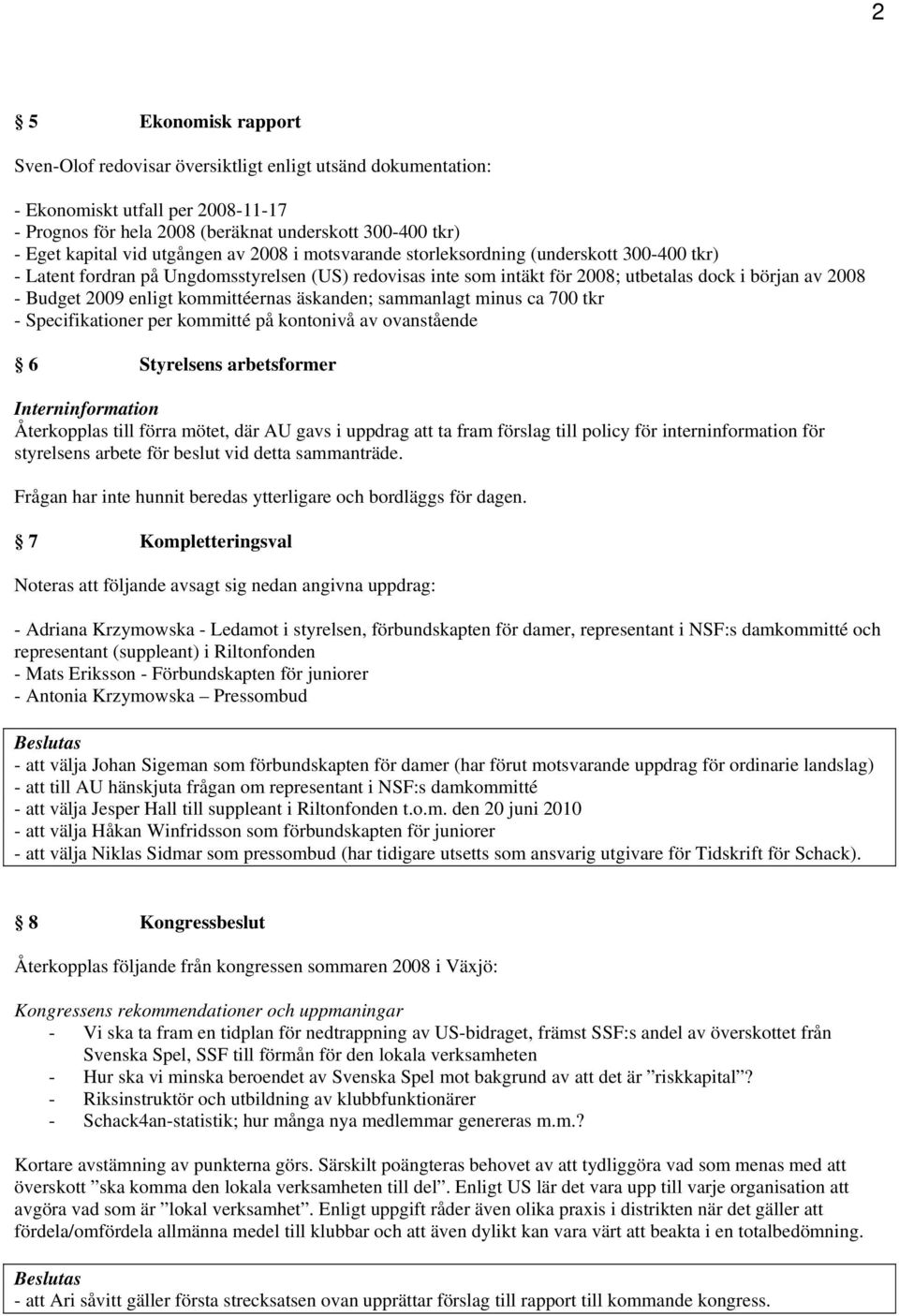 enligt kommittéernas äskanden; sammanlagt minus ca 700 tkr - Specifikationer per kommitté på kontonivå av ovanstående 6 Styrelsens arbetsformer Interninformation Återkopplas till förra mötet, där AU