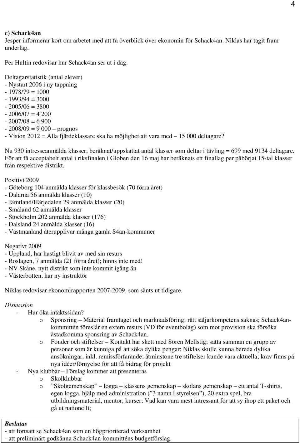 fjärdeklassare ska ha möjlighet att vara med 15 000 deltagare? Nu 930 intresseanmälda klasser; beräknat/uppskattat antal klasser som deltar i tävling = 699 med 9134 deltagare.