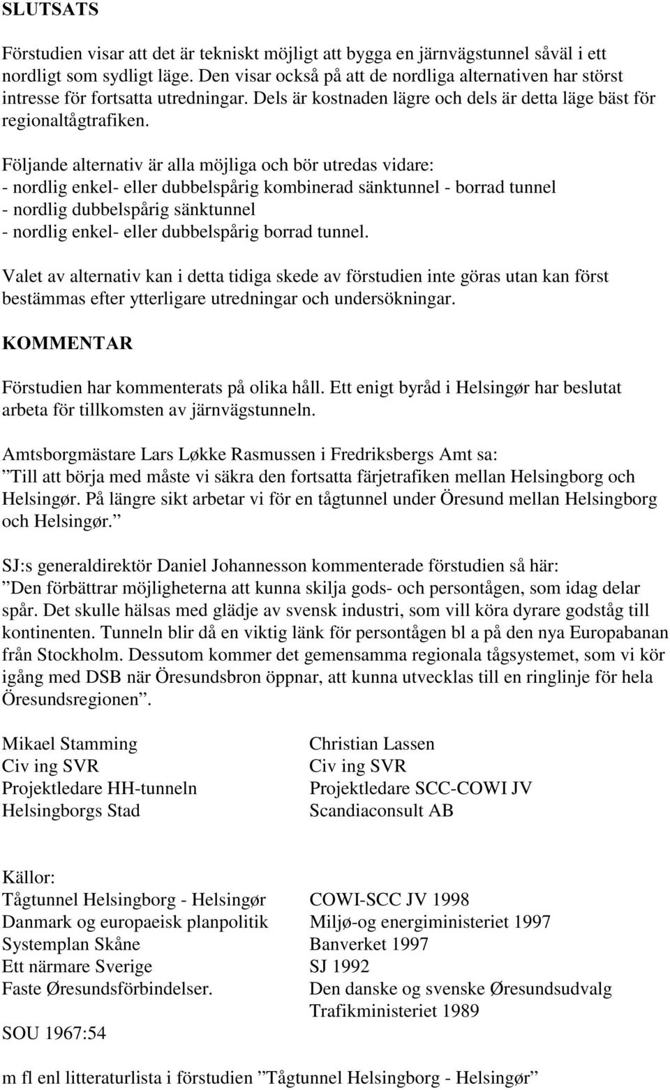 Följande alternativ är alla möjliga och bör utredas vidare: - nordlig enkel- eller dubbelspårig kombinerad sänktunnel - borrad tunnel - nordlig dubbelspårig sänktunnel - nordlig enkel- eller