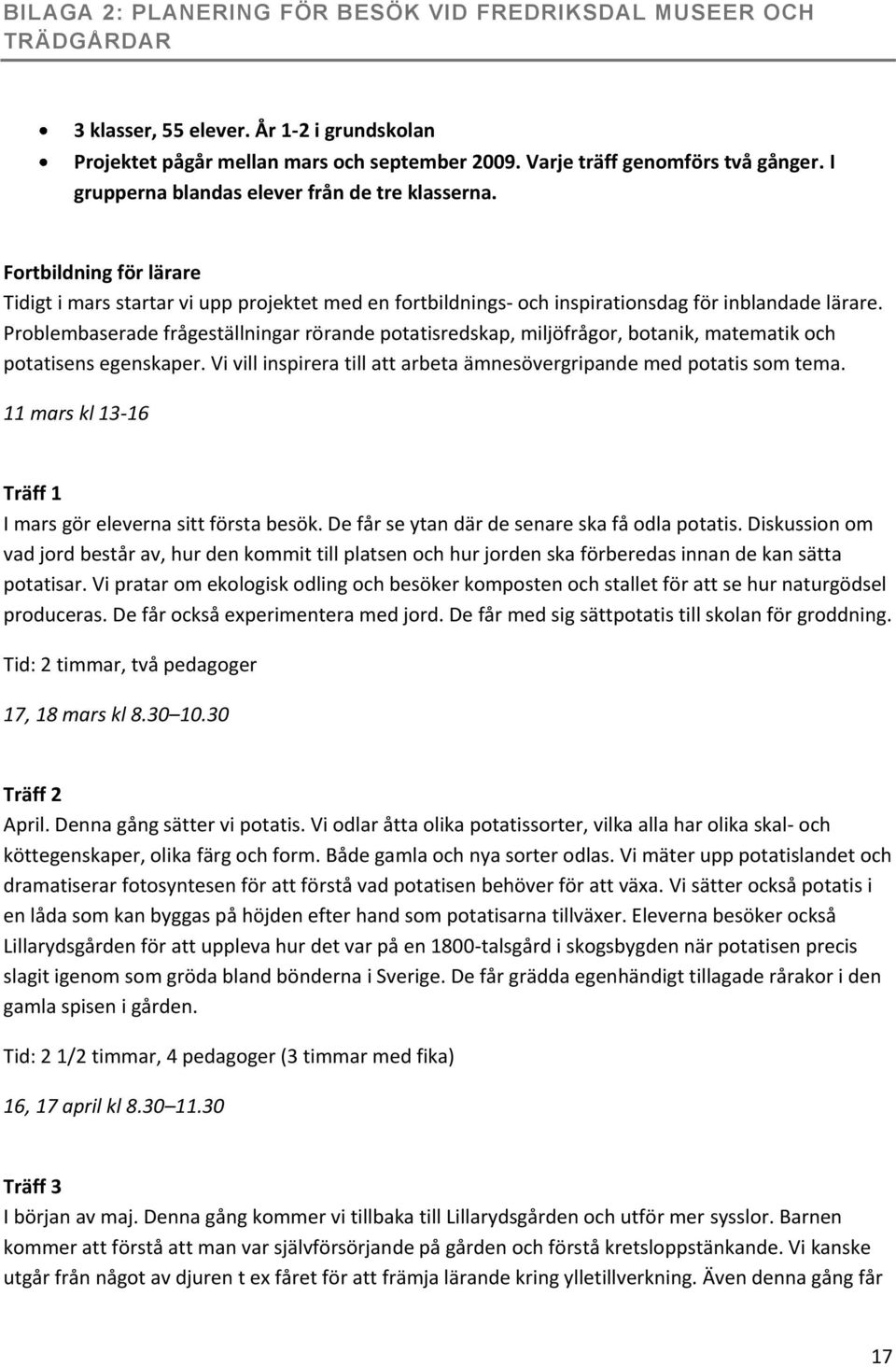 Problembaserade frågeställningar rörande potatisredskap, miljöfrågor, botanik, matematik och potatisens egenskaper. Vi vill inspirera till att arbeta ämnesövergripande med potatis som tema.